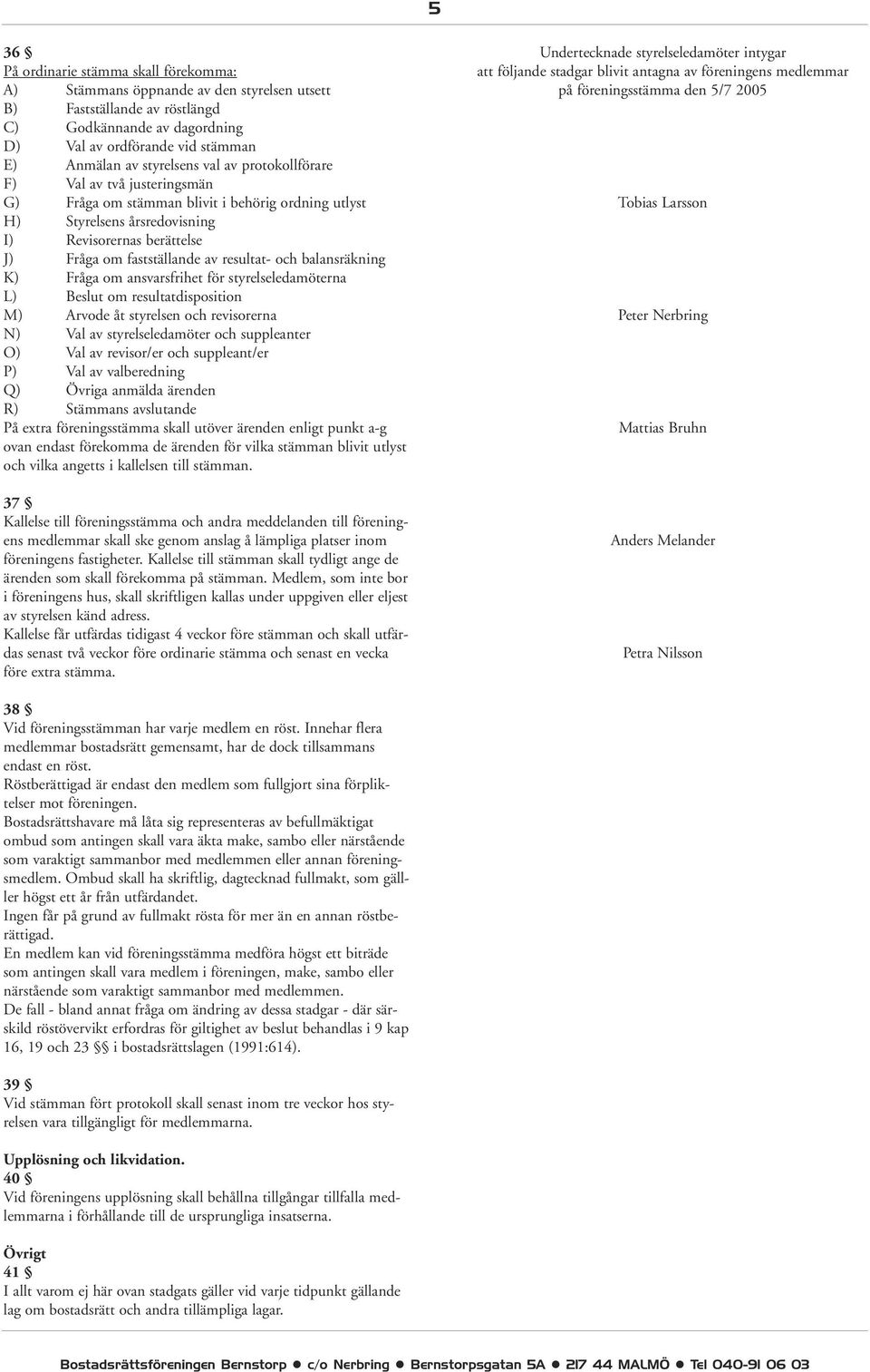 resultat- och balansräkning K) Fråga om ansvarsfrihet för styrelseledamöterna L) Beslut om resultatdisposition M) Arvode åt styrelsen och revisorerna N) Val av styrelseledamöter och suppleanter O)