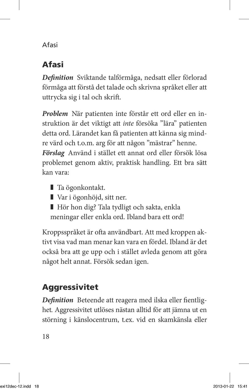 Förslag Använd i stället ett annat ord eller försök lösa problemet genom aktiv, praktisk handling. Ett bra sätt kan vara: Ta ögonkontakt. Var i ögonhöjd, sitt ner. Hör hon dig?