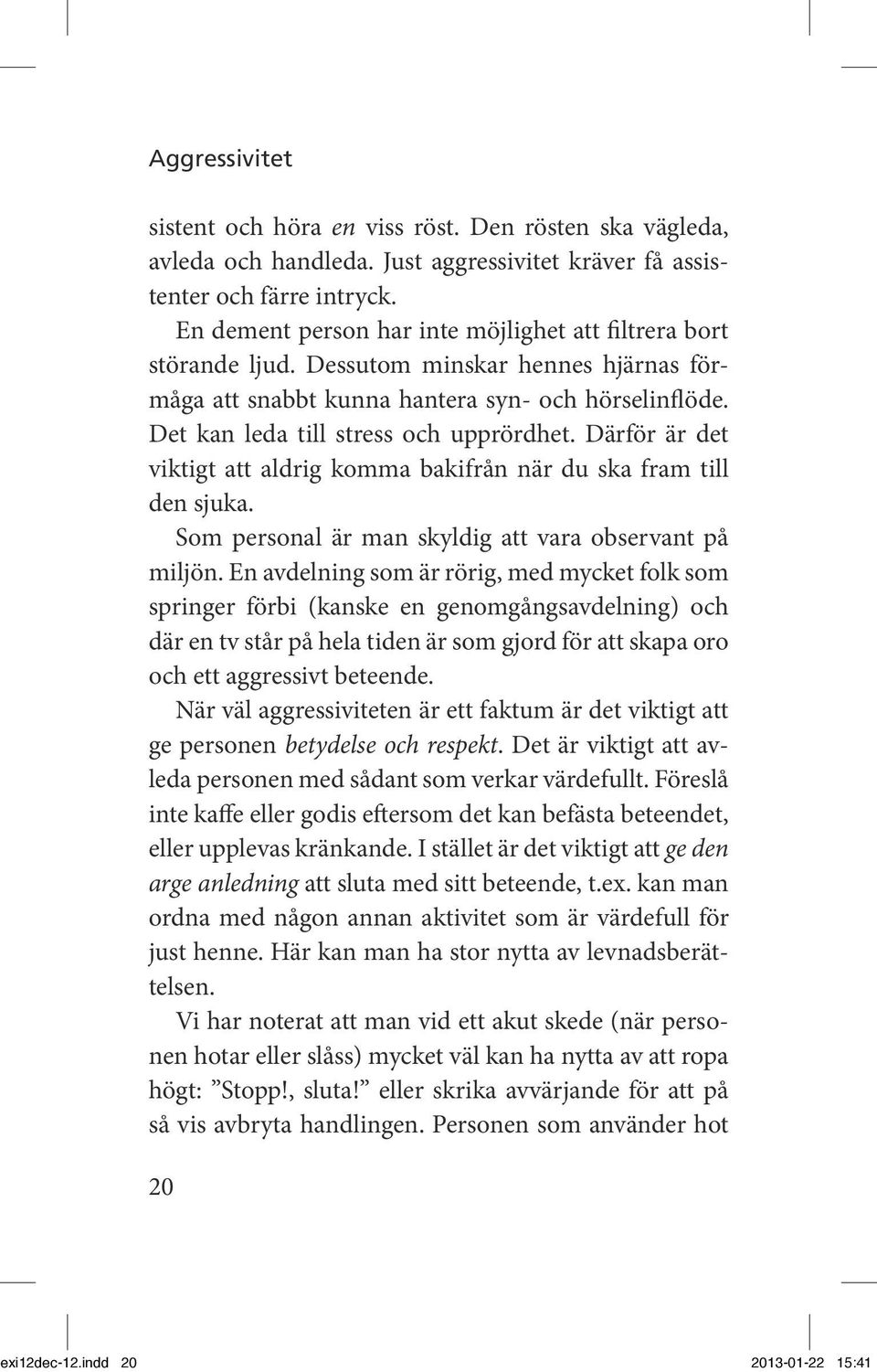 Därför är det viktigt att aldrig komma bakifrån när du ska fram till den sjuka. Som personal är man skyldig att vara observant på miljön.