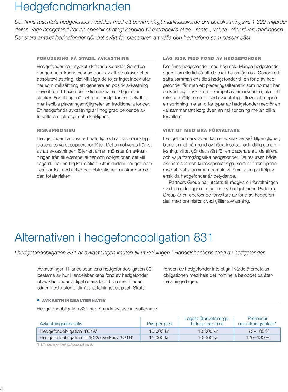 Det stora antalet hedgefonder gör det svårt för placeraren att välja den hedgefond som passar bäst. FOKUSERING PÅ STABIL AVKASTNING Hedgefonder har mycket skiftande karaktär.