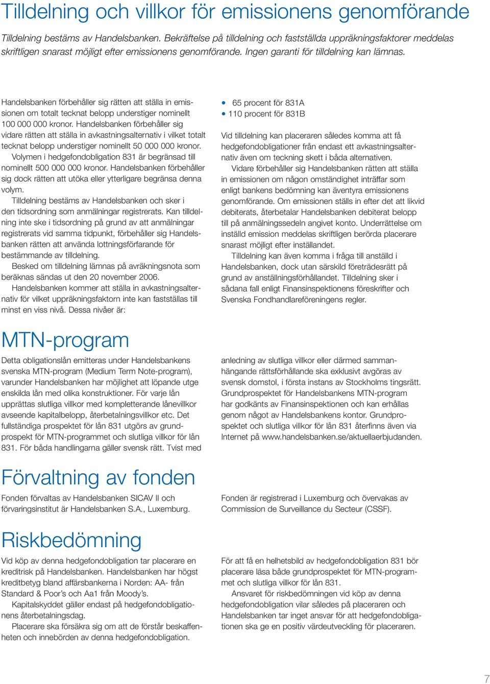 Handelsbanken förbehåller sig rätten att ställa in emissionen om totalt tecknat belopp understiger nominellt 100 000 000 kronor.