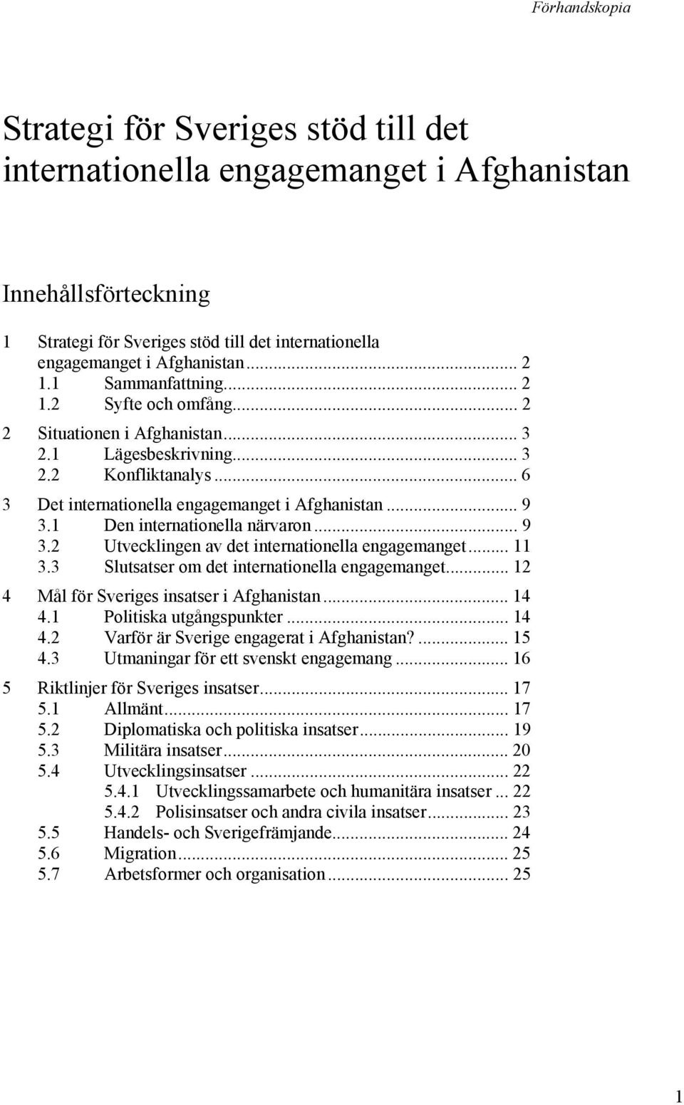 1 Den internationella närvaron... 9 3.2 Utvecklingen av det internationella engagemanget... 11 3.3 Slutsatser om det internationella engagemanget... 12 4 Mål för Sveriges insatser i Afghanistan... 14 4.