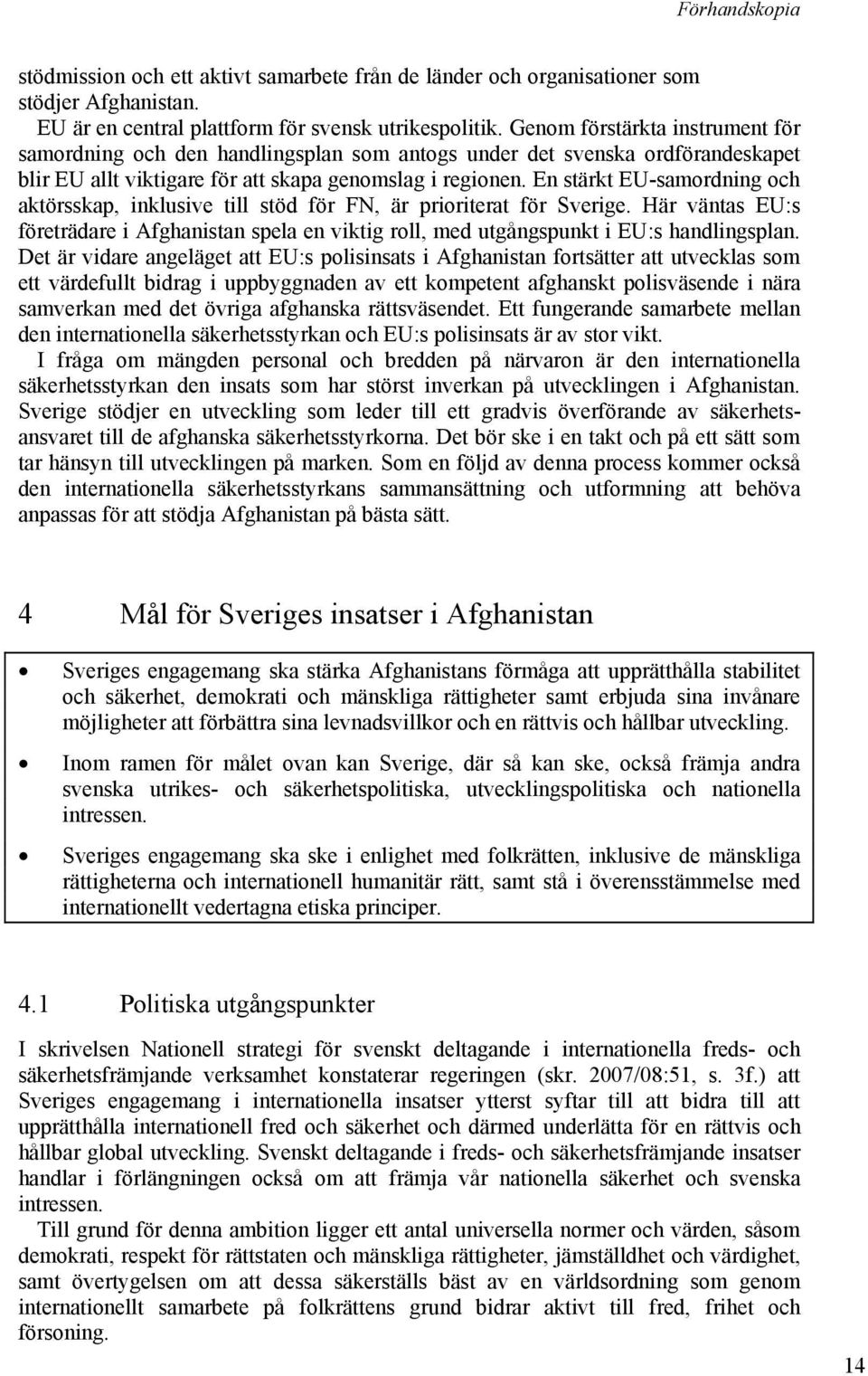 En stärkt EU-samordning och aktörsskap, inklusive till stöd för FN, är prioriterat för Sverige. Här väntas EU:s företrädare i Afghanistan spela en viktig roll, med utgångspunkt i EU:s handlingsplan.