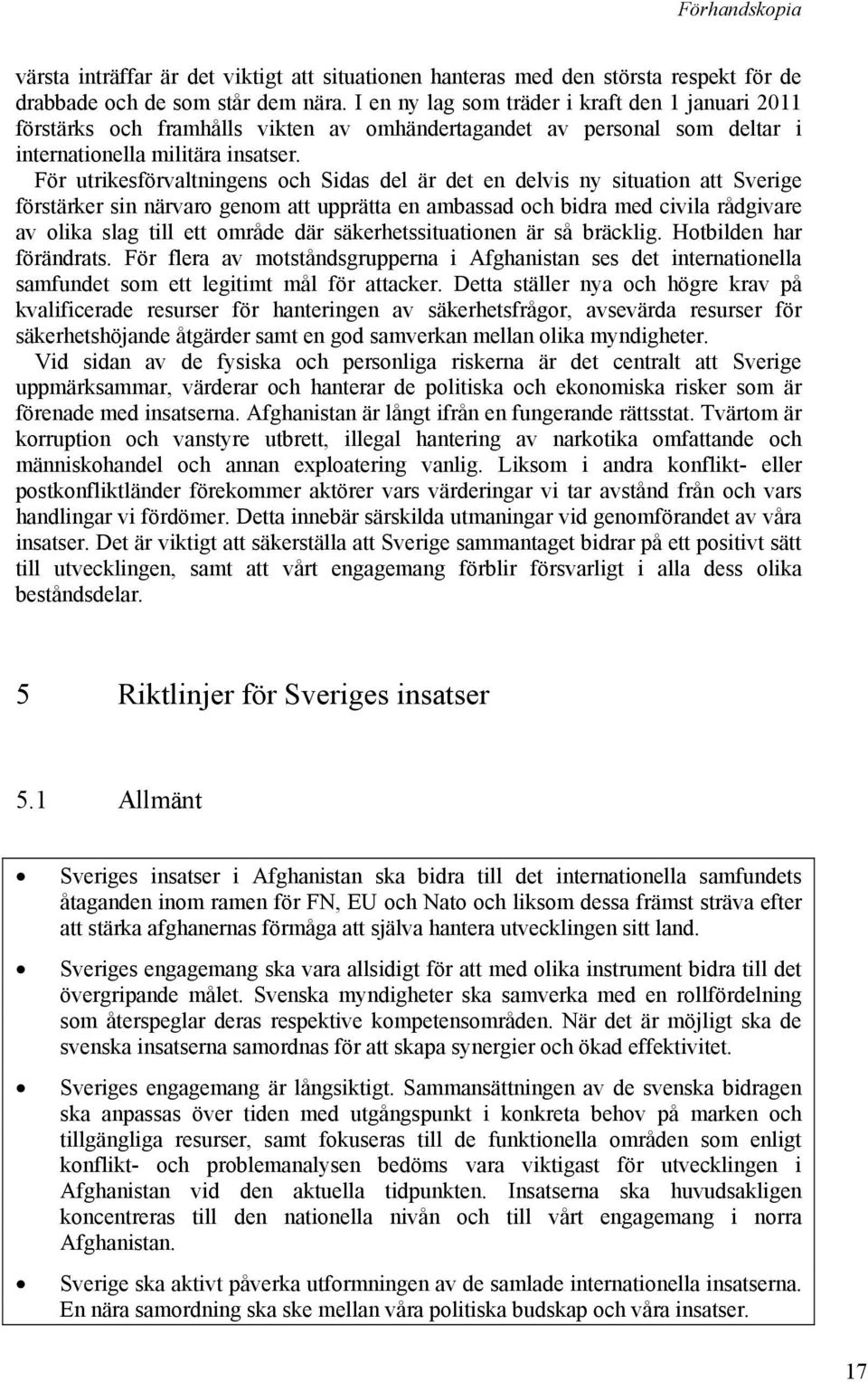 För utrikesförvaltningens och Sidas del är det en delvis ny situation att Sverige förstärker sin närvaro genom att upprätta en ambassad och bidra med civila rådgivare av olika slag till ett område