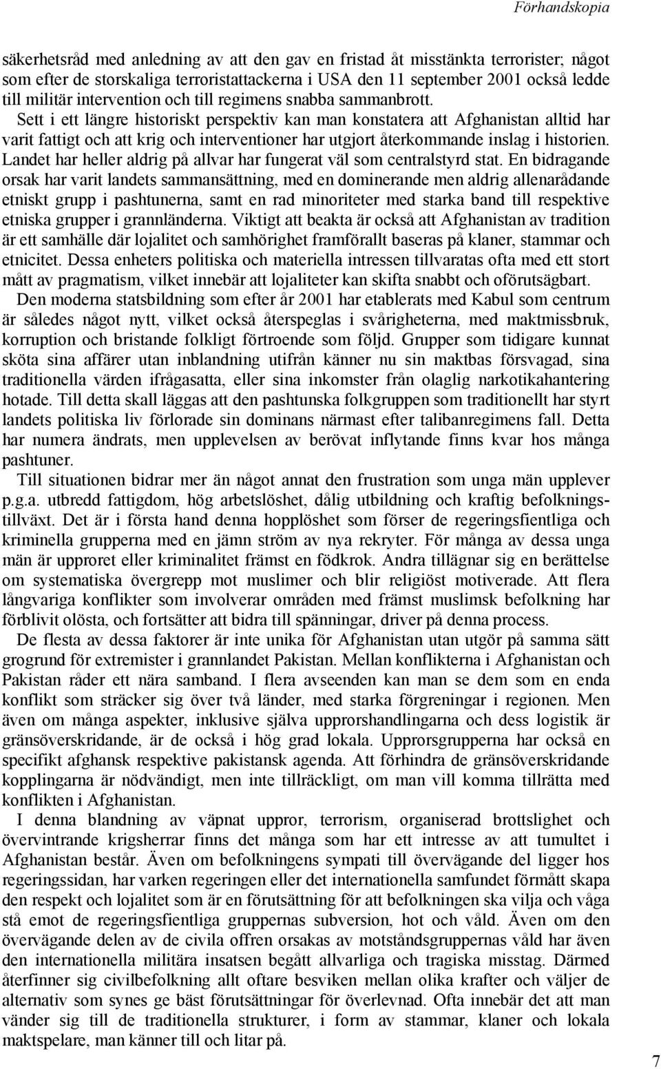 Sett i ett längre historiskt perspektiv kan man konstatera att Afghanistan alltid har varit fattigt och att krig och interventioner har utgjort återkommande inslag i historien.