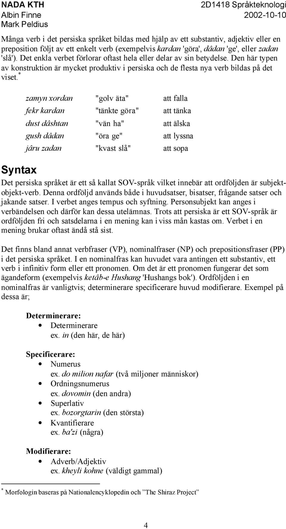 * zamyn xordan "golv äta" att falla fekr kardan "tänkte göra" att tänka dust dâshtan "vän ha" att älska gush dâdan "öra ge" att lyssna jâru zadan "kvast slå" att sopa Syntax Det persiska språket är