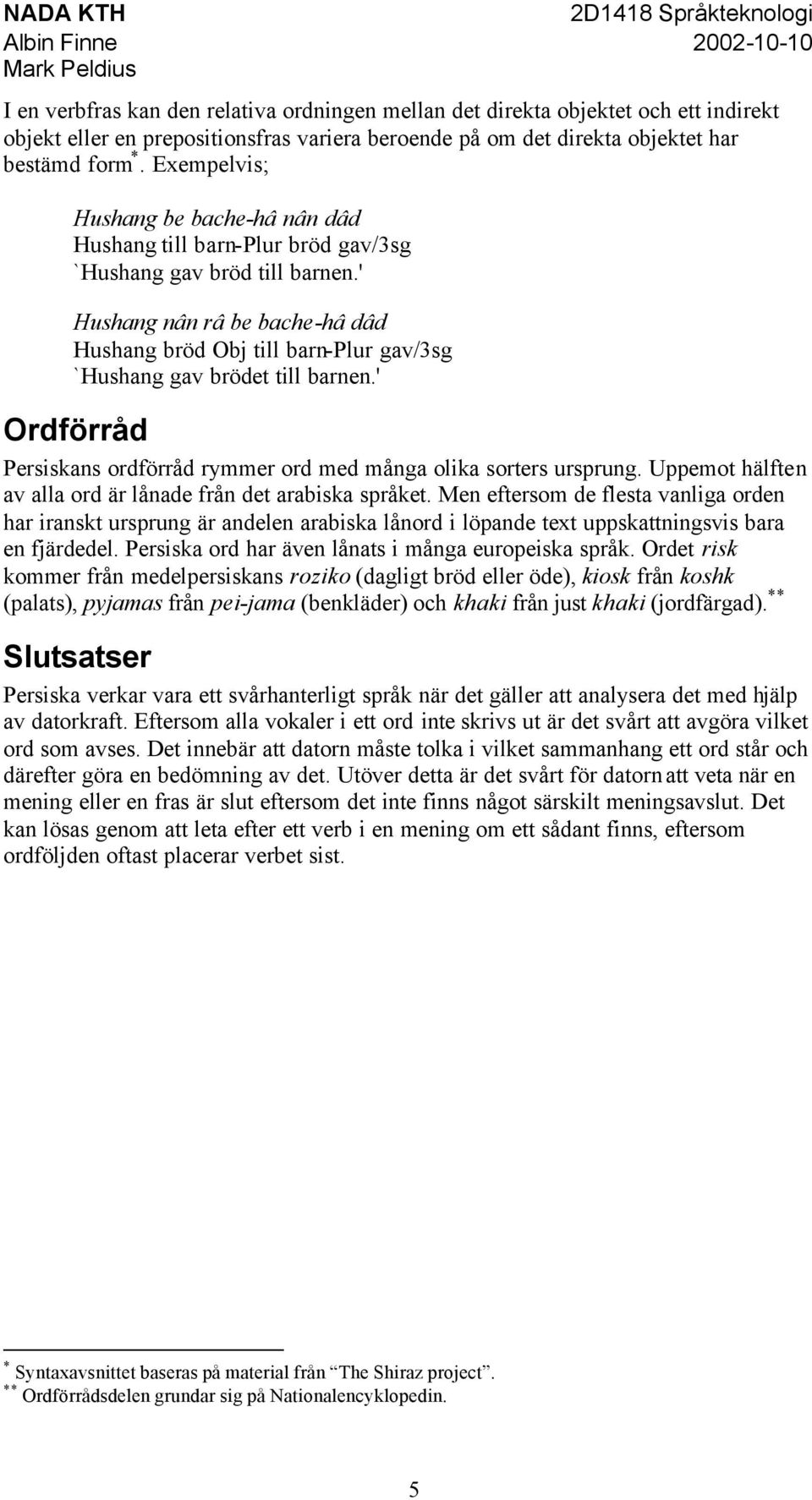 ' Hushang nân râ be bache-hâ dâd Hushang bröd Obj till barn-plur gav/3sg `Hushang gav brödet till barnen.' Ordförråd Persiskans ordförråd rymmer ord med många olika sorters ursprung.