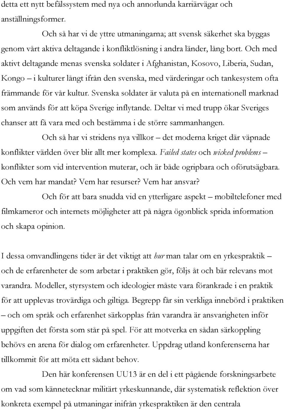 Och med aktivt deltagande menas svenska soldater i Afghanistan, Kosovo, Liberia, Sudan, Kongo i kulturer långt ifrån den svenska, med värderingar och tankesystem ofta främmande för vår kultur.