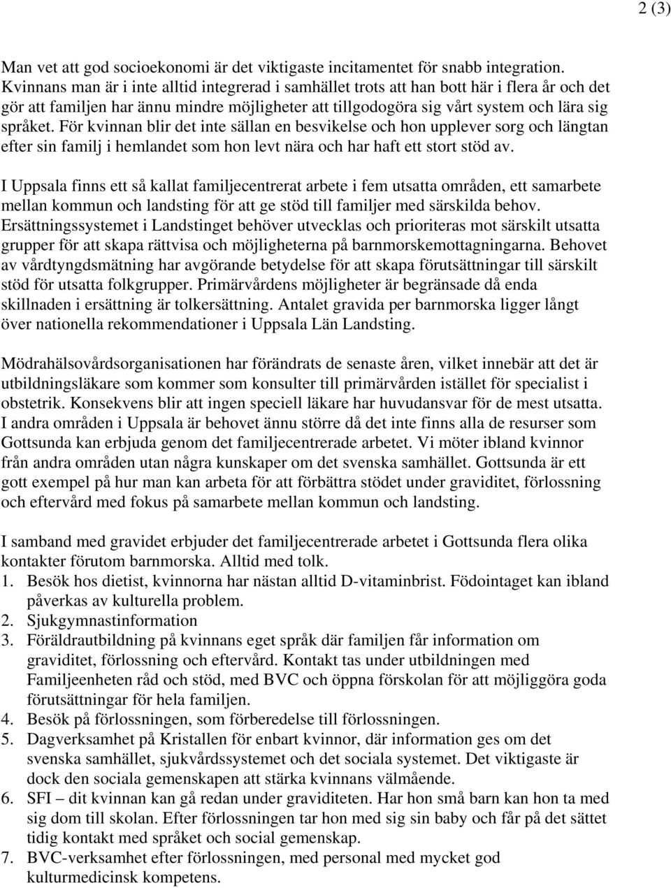 För kvinnan blir det inte sällan en besvikelse och hon upplever sorg och längtan efter sin familj i hemlandet som hon levt nära och har haft ett stort stöd av.