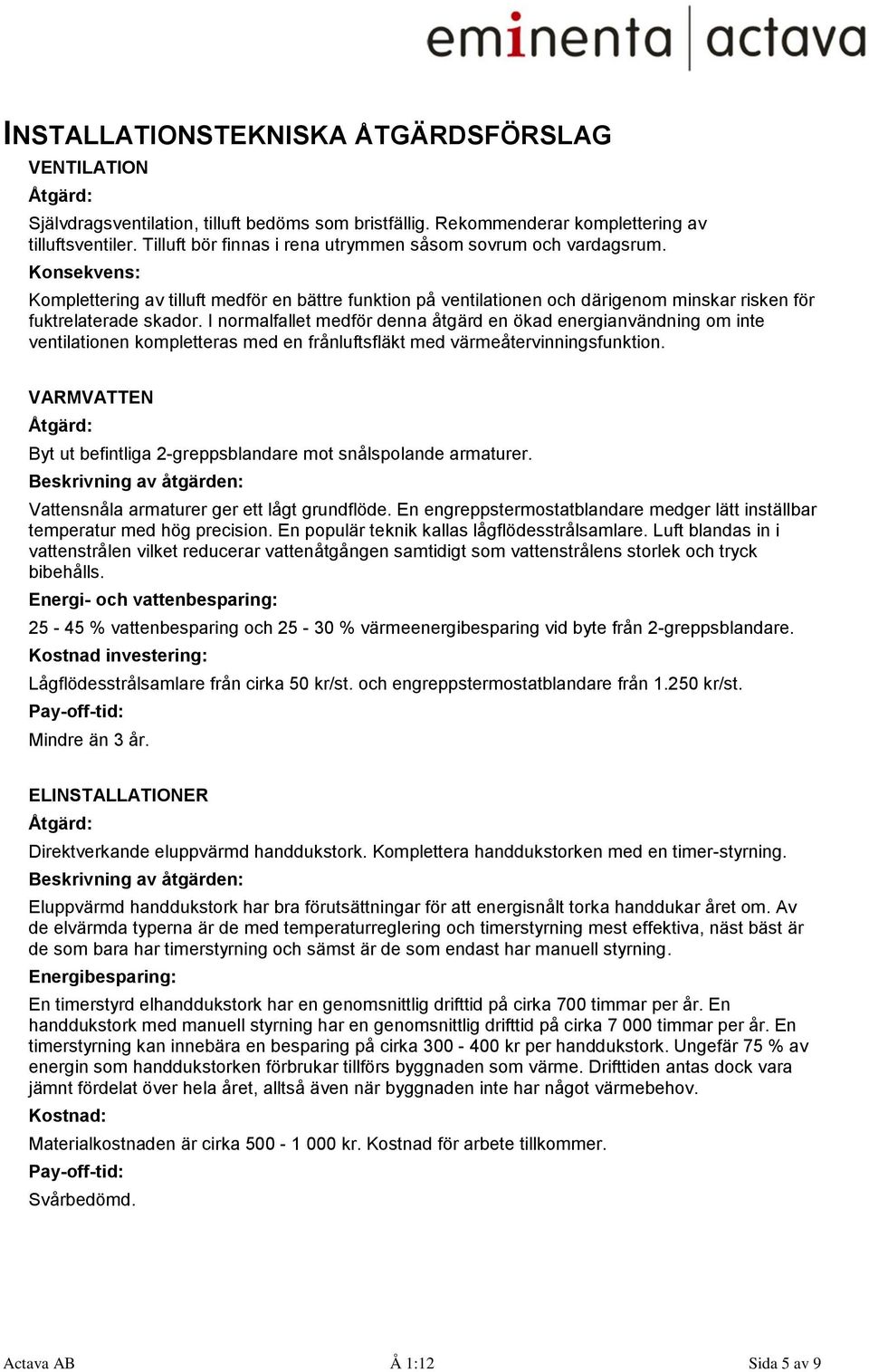 I normalfallet medför denna åtgärd en ökad energianvändning om inte ventilationen kompletteras med en frånluftsfläkt med värmeåtervinningsfunktion.