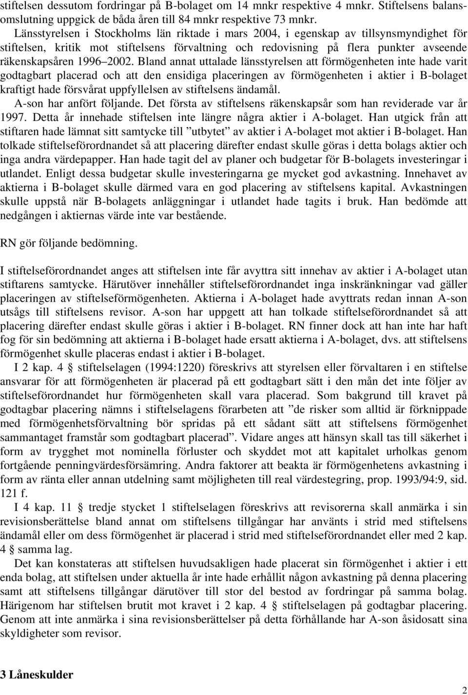 2002. Bland annat uttalade länsstyrelsen att förmögenheten inte hade varit godtagbart placerad och att den ensidiga placeringen av förmögenheten i aktier i B-bolaget kraftigt hade försvårat