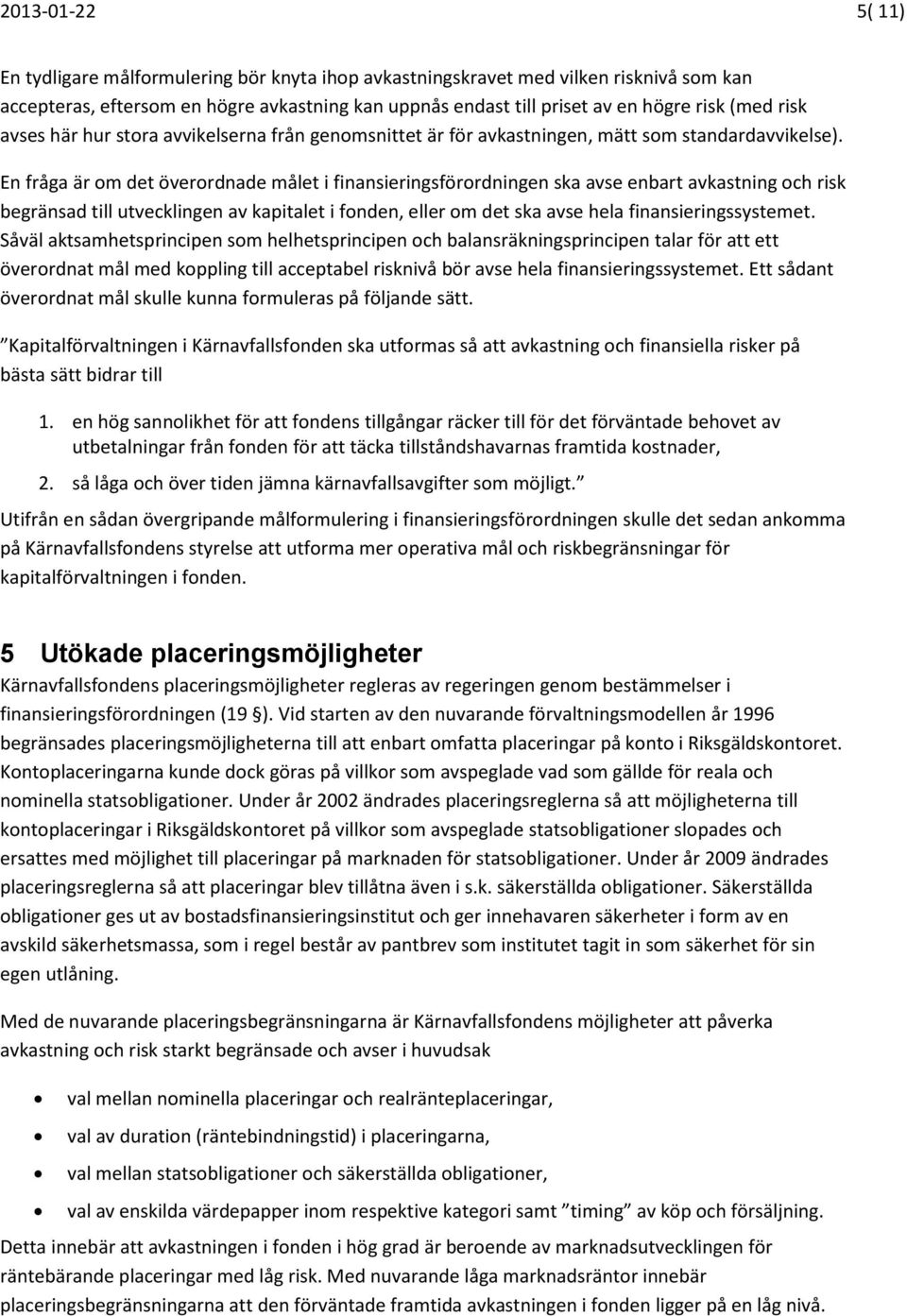 En fråga är om det överordnade målet i finansieringsförordningen ska avse enbart avkastning och risk begränsad till utvecklingen av kapitalet i fonden, eller om det ska avse hela