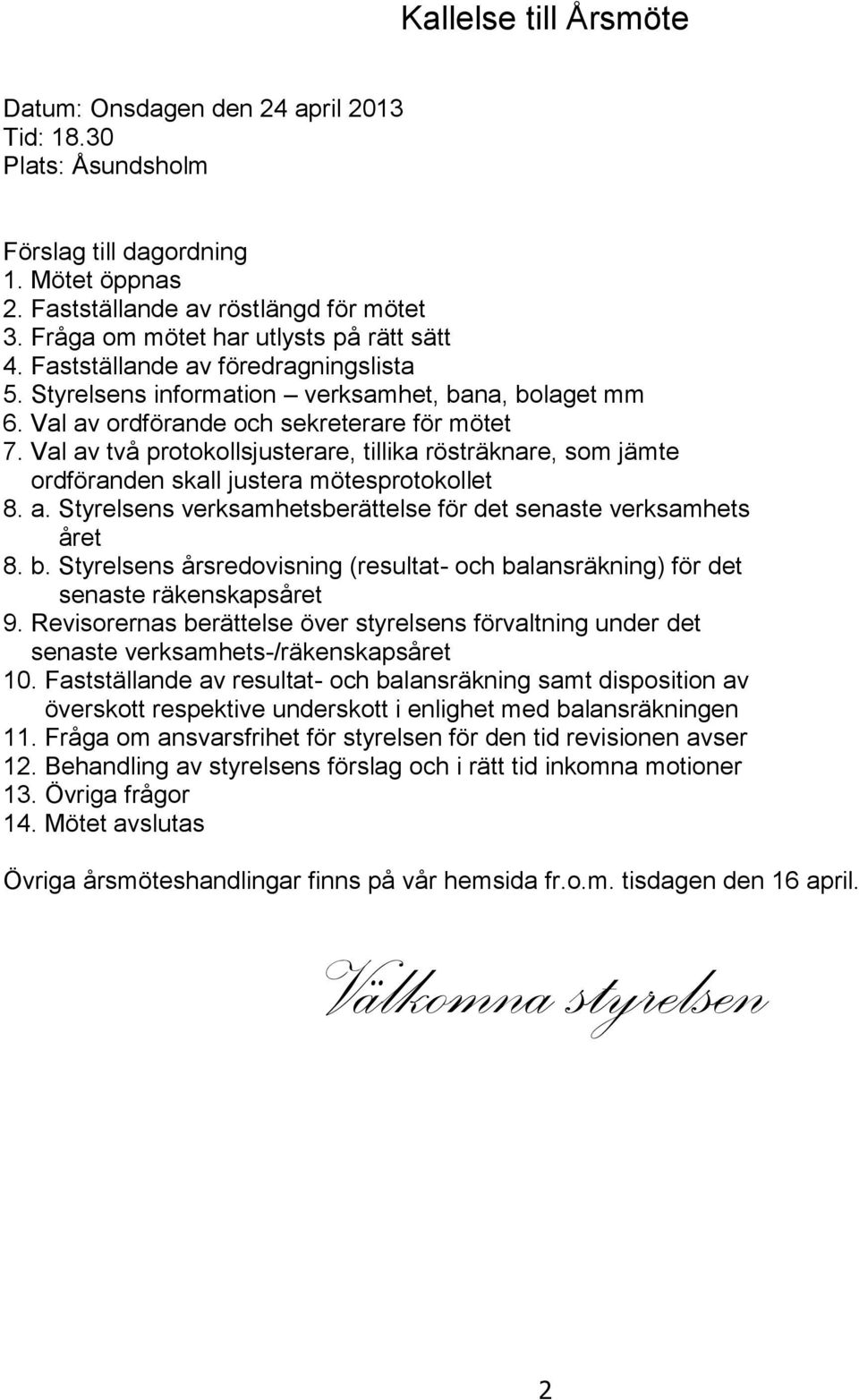 Val av två protokollsjusterare, tillika rösträknare, som jämte ordföranden skall justera mötesprotokollet 8. a. Styrelsens verksamhetsberättelse för det senaste verksamhets året 8. b.