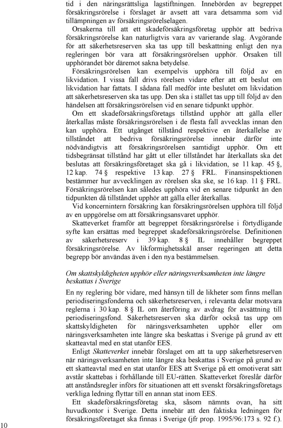 Avgörande för att säkerhetsreserven ska tas upp till beskattning enligt den nya regleringen bör vara att försäkringsrörelsen upphör. Orsaken till upphörandet bör däremot sakna betydelse.