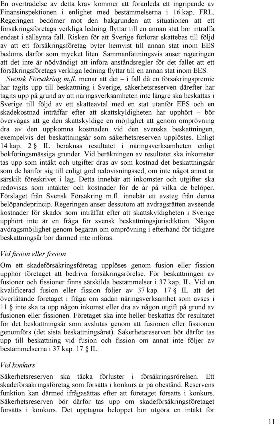 Risken för att Sverige förlorar skattebas till följd av att ett försäkringsföretag byter hemvist till annan stat inom EES bedöms därför som mycket liten.