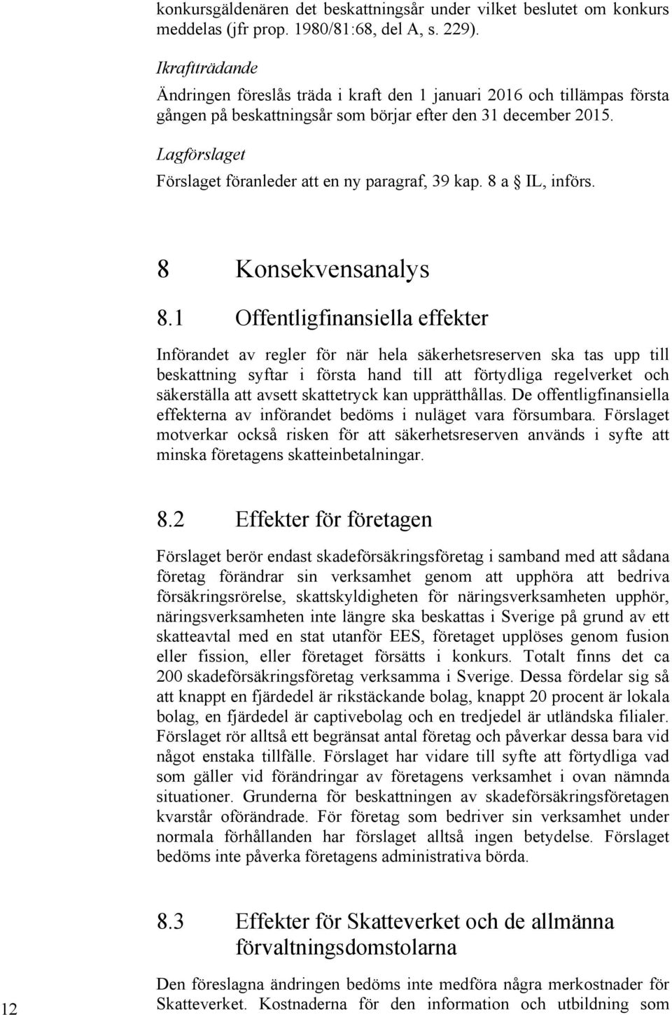 Lagförslaget Förslaget föranleder att en ny paragraf, 39 kap. 8 a IL, införs. 8 Konsekvensanalys 8.