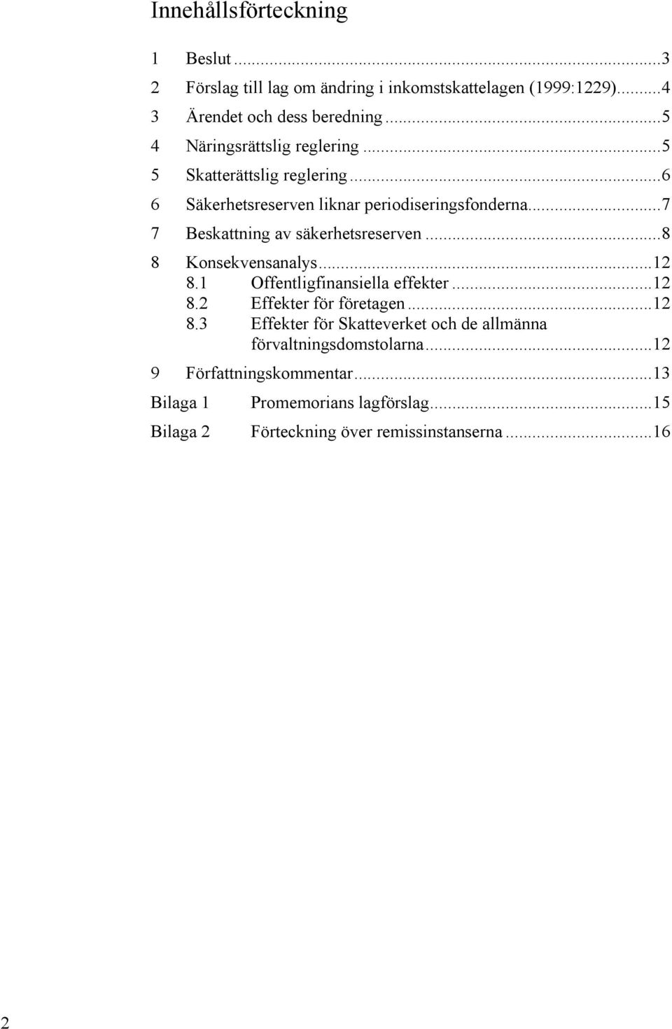 .. 7 7 Beskattning av säkerhetsreserven... 8 8 Konsekvensanalys... 12 8.1 Offentligfinansiella effekter... 12 8.2 Effekter för företagen... 12 8.3 Effekter för Skatteverket och de allmänna förvaltningsdomstolarna.