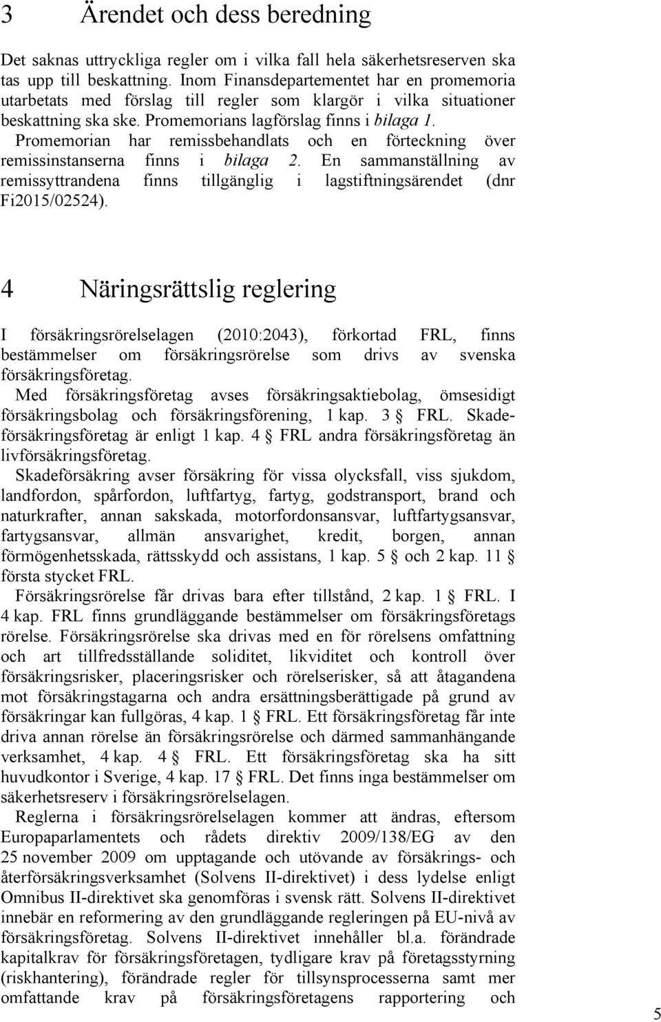 Promemorian har remissbehandlats och en förteckning över remissinstanserna finns i bilaga 2. En sammanställning av remissyttrandena finns tillgänglig i lagstiftningsärendet (dnr Fi2015/02524).