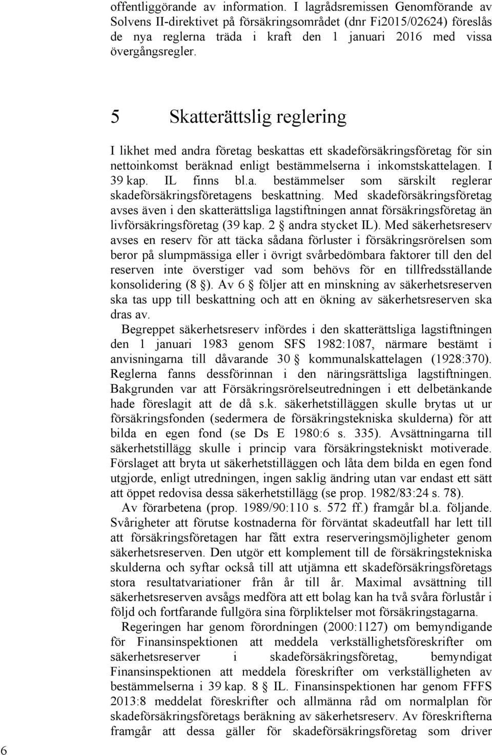 5 Skatterättslig reglering 6 I likhet med andra företag beskattas ett skadeförsäkringsföretag för sin nettoinkomst beräknad enligt bestämmelserna i inkomstskattelagen. I 39 kap. IL finns bl.a. bestämmelser som särskilt reglerar skadeförsäkringsföretagens beskattning.