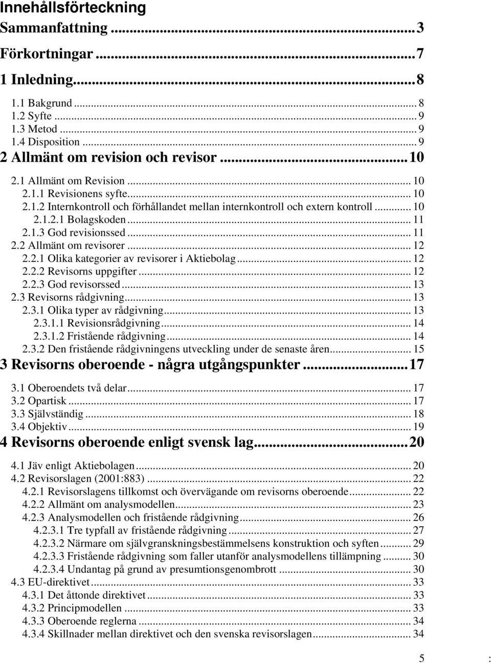 .. 12 2.2.1 Olika kategorier av revisorer i Aktiebolag... 12 2.2.2 Revisorns uppgifter... 12 2.2.3 God revisorssed... 13 2.3 Revisorns rådgivning... 13 2.3.1 Olika typer av rådgivning... 13 2.3.1.1 Revisionsrådgivning.