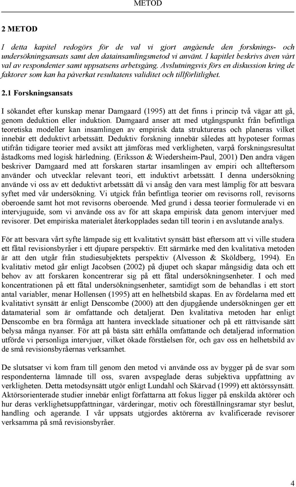 1 Forskningsansats I sökandet efter kunskap menar Damgaard (1995) att det finns i princip två vägar att gå, genom deduktion eller induktion.