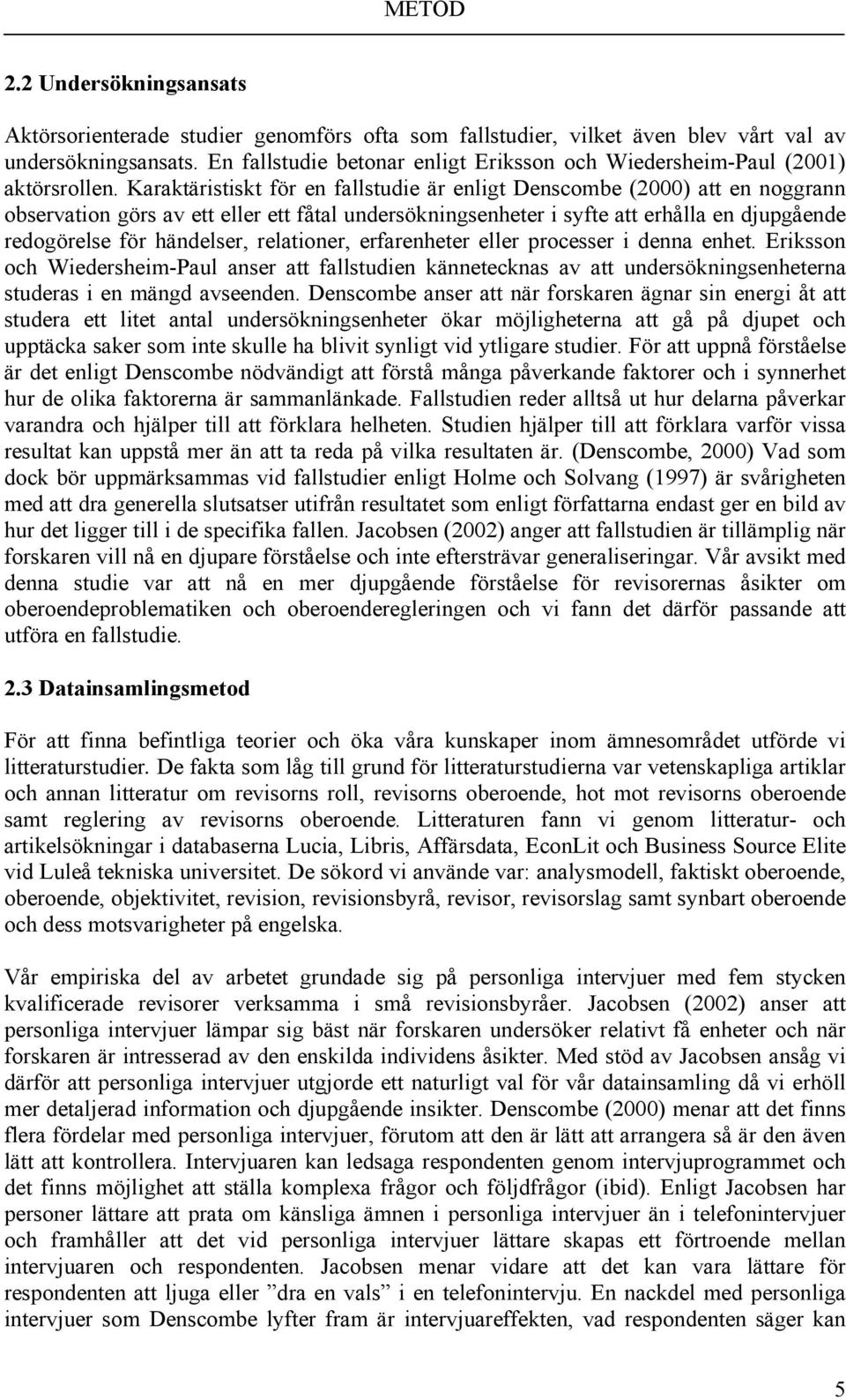 Karaktäristiskt för en fallstudie är enligt Denscombe (2000) att en noggrann observation görs av ett eller ett fåtal undersökningsenheter i syfte att erhålla en djupgående redogörelse för händelser,