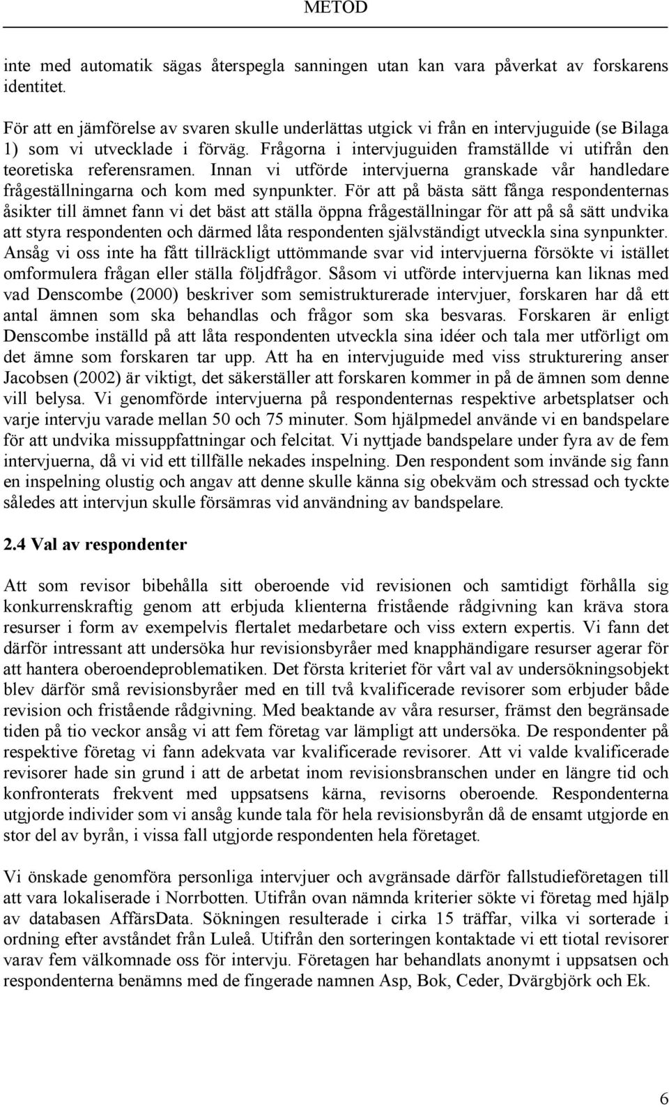 Frågorna i intervjuguiden framställde vi utifrån den teoretiska referensramen. Innan vi utförde intervjuerna granskade vår handledare frågeställningarna och kom med synpunkter.