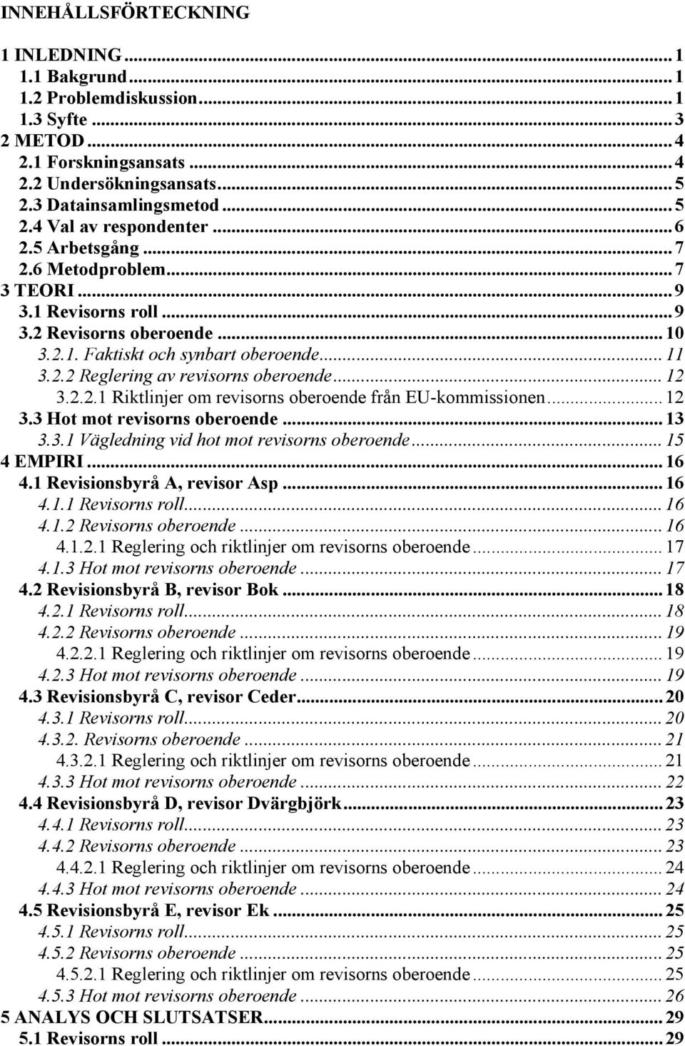 ..12 3.3 Hot mot revisorns oberoende...13 3.3.1 Vägledning vid hot mot revisorns oberoende...15 4 EMPIRI...16 4.1 Revisionsbyrå A, revisor Asp...16 4.1.1 Revisorns roll...16 4.1.2 Revisorns oberoende.