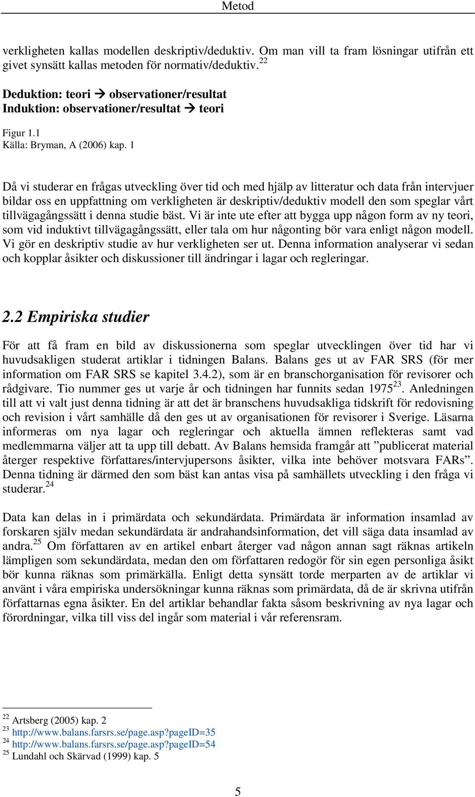 1 Då vi studerar en frågas utveckling över tid och med hjälp av litteratur och data från intervjuer bildar oss en uppfattning om verkligheten är deskriptiv/deduktiv modell den som speglar vårt