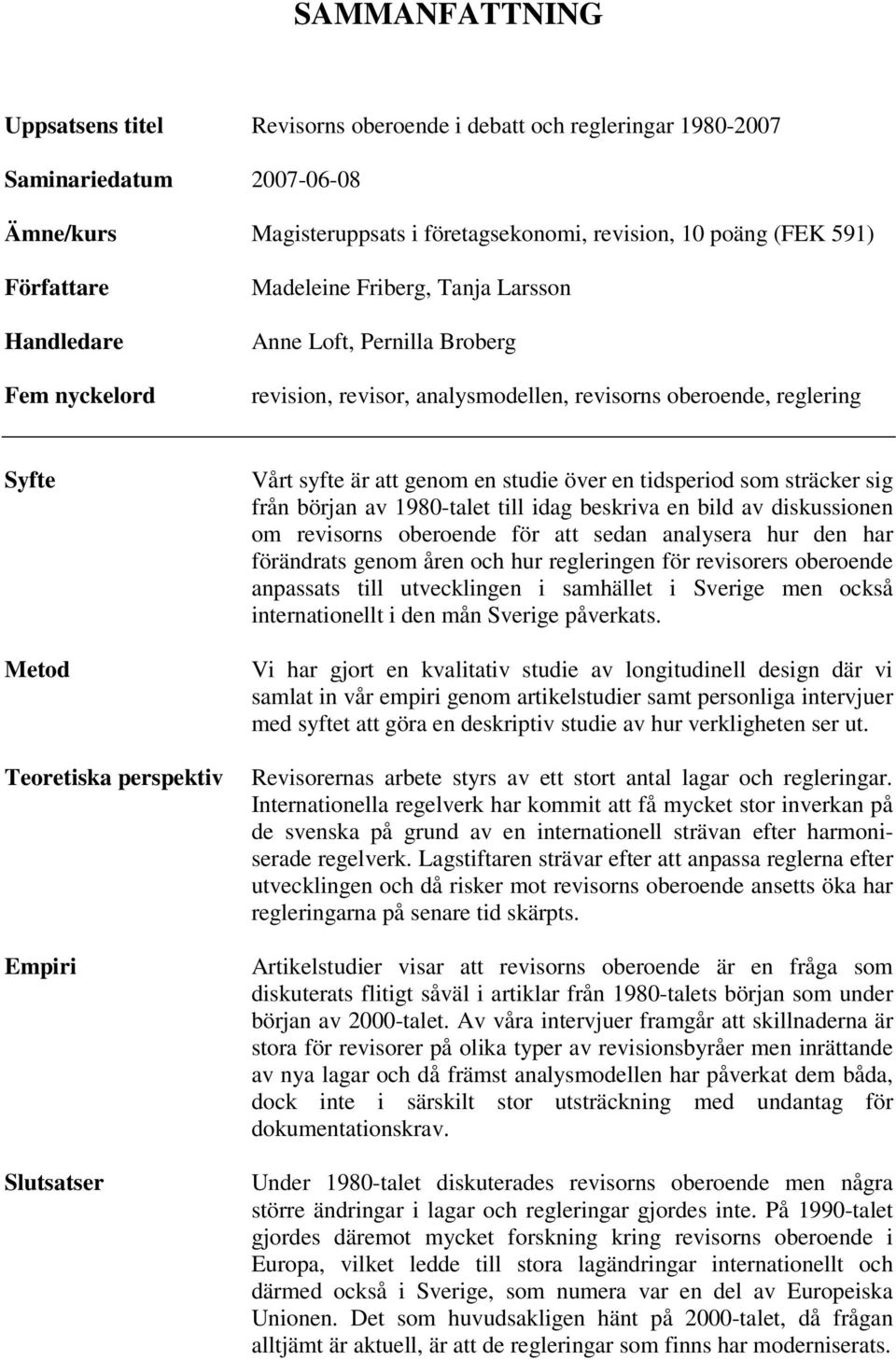 Slutsatser Vårt syfte är att genom en studie över en tidsperiod som sträcker sig från början av 1980-talet till idag beskriva en bild av diskussionen om revisorns oberoende för att sedan analysera