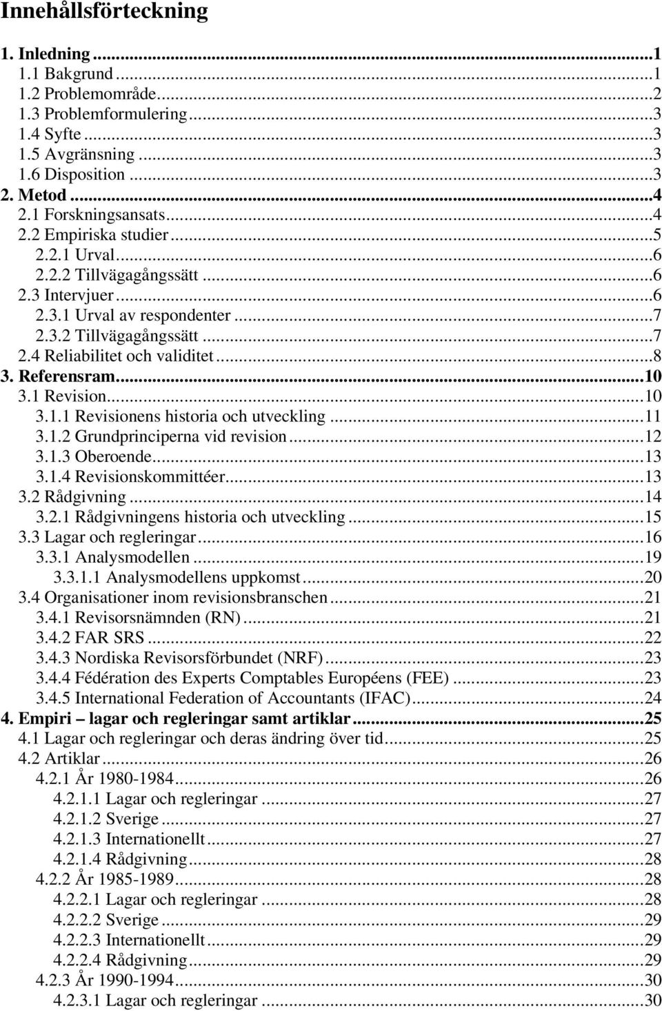 ..11 3.1.2 Grundprinciperna vid revision...12 3.1.3 Oberoende...13 3.1.4 Revisionskommittéer...13 3.2 Rådgivning...14 3.2.1 Rådgivningens historia och utveckling...15 3.3 Lagar och regleringar...16 3.