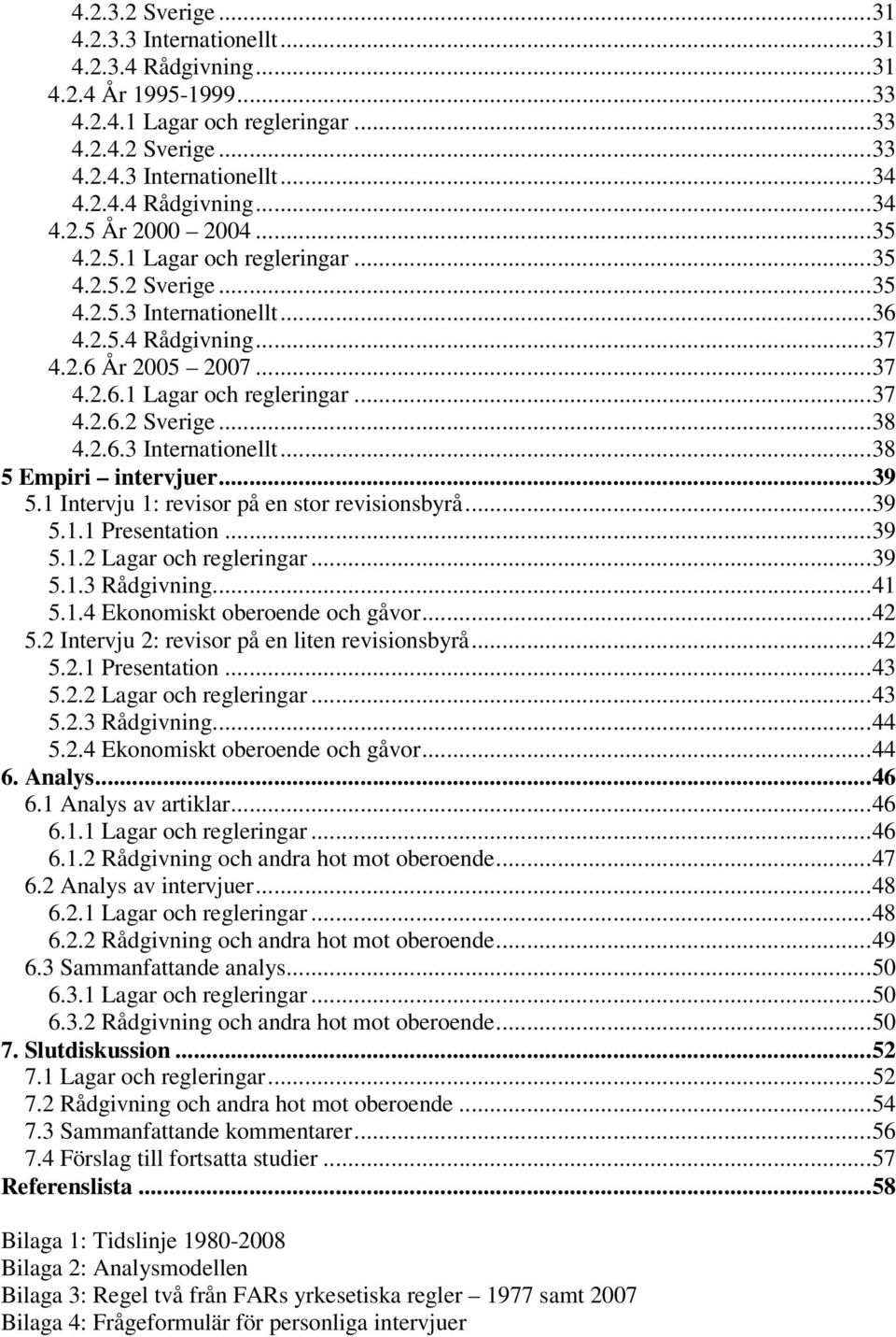 ..39 5.1 Intervju 1: revisor på en stor revisionsbyrå...39 5.1.1 Presentation...39 5.1.2 Lagar och regleringar...39 5.1.3 Rådgivning...41 5.1.4 Ekonomiskt oberoende och gåvor...42 5.