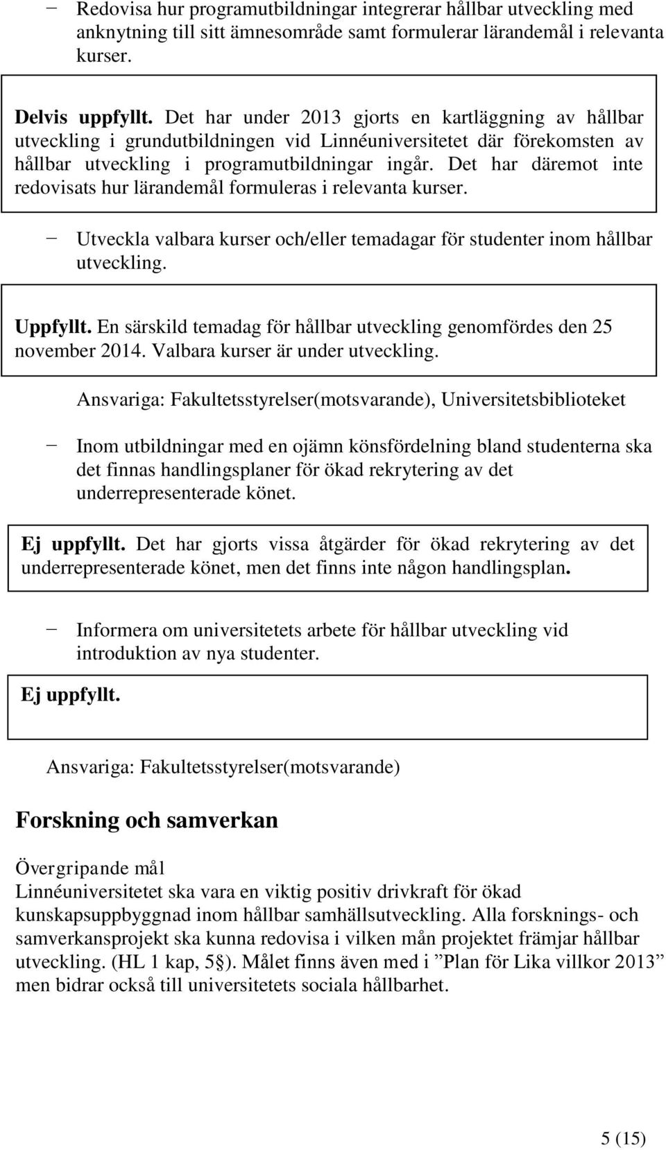 Det har däremot inte redovisats hur lärandemål formuleras i relevanta kurser. Utveckla valbara kurser och/eller temadagar för studenter inom hållbar utveckling. Uppfyllt.