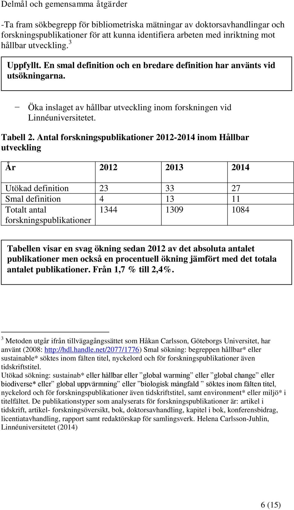 Antal forskningspublikationer 2012-2014 inom Hållbar utveckling År 2012 2013 2014 Utökad definition 23 33 27 Smal definition 4 13 11 Totalt antal forskningspublikationer 1344 1309 1084 Tabellen visar