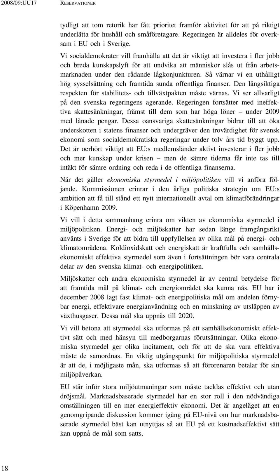 Vi socialdemokrater vill framhålla att det är viktigt att investera i fler jobb och breda kunskapslyft för att undvika att människor slås ut från arbetsmarknaden under den rådande lågkonjunkturen.