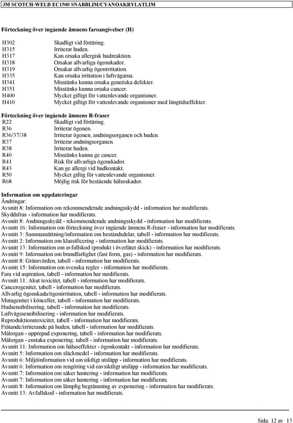 Mycket giftigt för vattenlevande organismer. Mycket giftigt för vattenlevande organismer med långtidseffekter. Förteckning över ingående ämnens R-fraser R22 Skadligt vid förtäring.