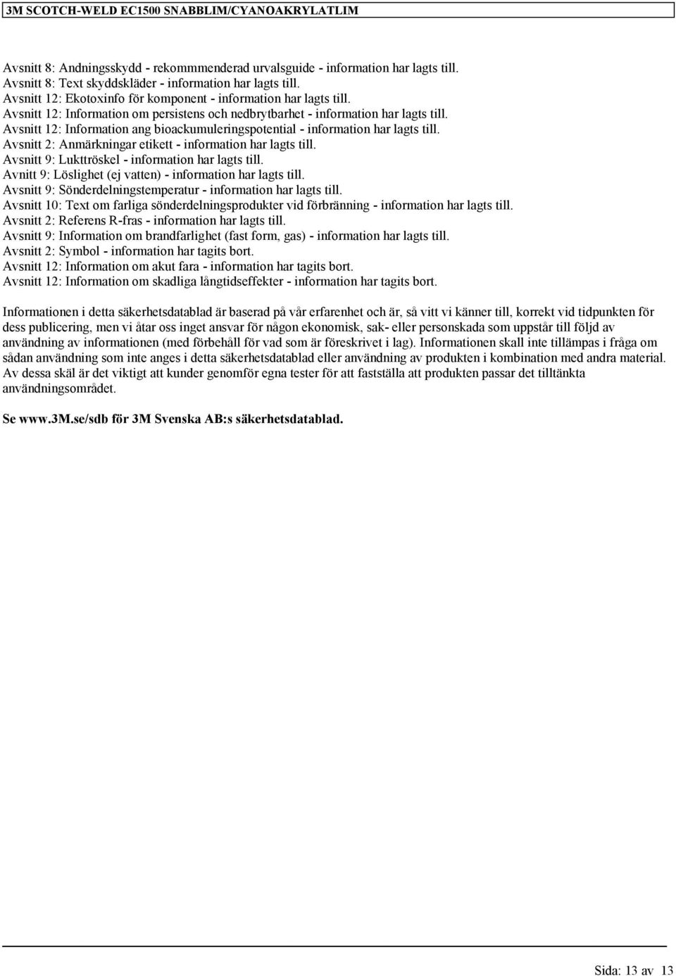 Avsnitt 12: Information ang bioackumuleringspotential - information har lagts till. Avsnitt 2: Anmärkningar etikett - information har lagts till. Avsnitt 9: Lukttröskel - information har lagts till.