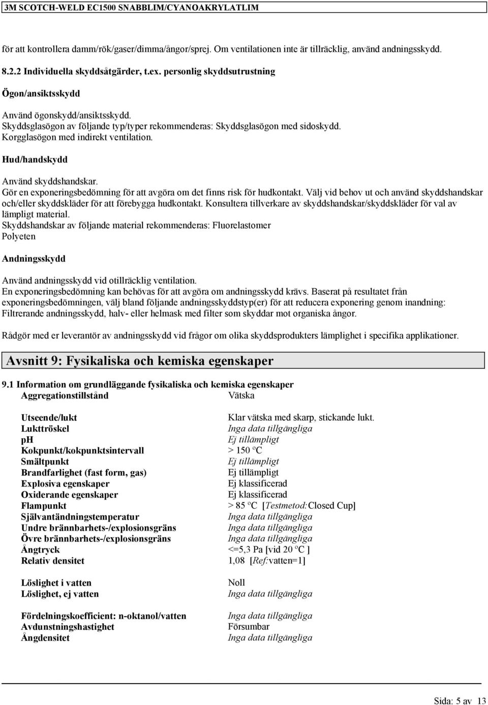 Hud/handskydd Använd skyddshandskar. Gör en exponeringsbedömning för att avgöra om det finns risk för hudkontakt.