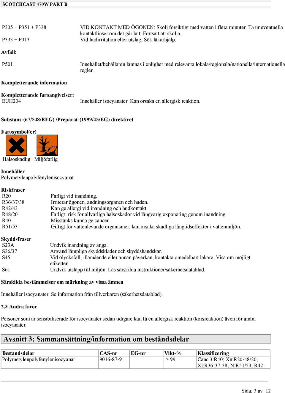 Kompletterande information Kompletterande faroangivelser: EUH204 Innehåller isocyanater. Kan orsaka en allergisk reaktion.