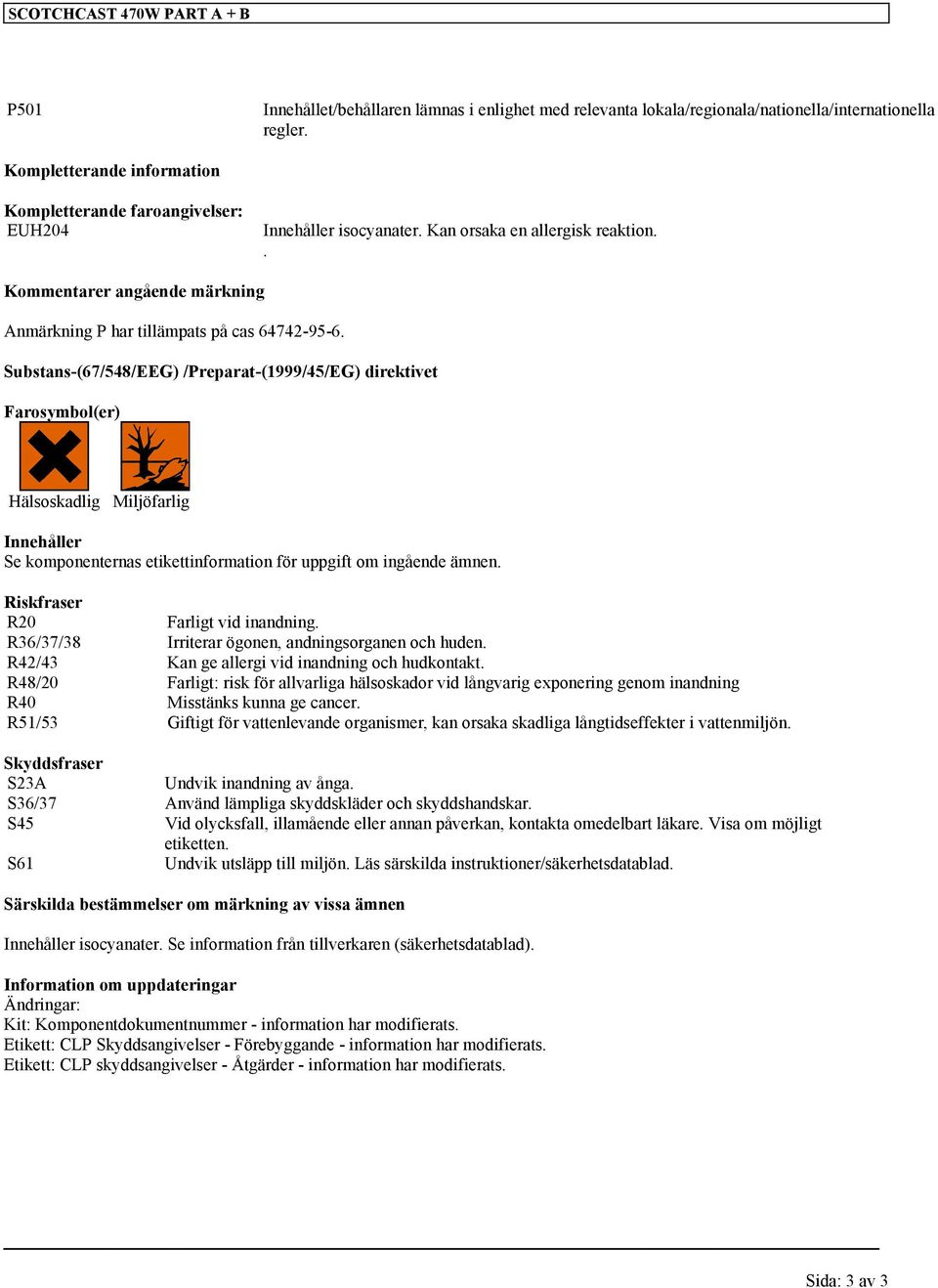 Substans-(67/548/EEG) /Preparat-(1999/45/EG) direktivet Farosymbol(er) Hälsoskadlig Miljöfarlig Innehåller Se komponenternas etikettinformation för uppgift om ingående ämnen.