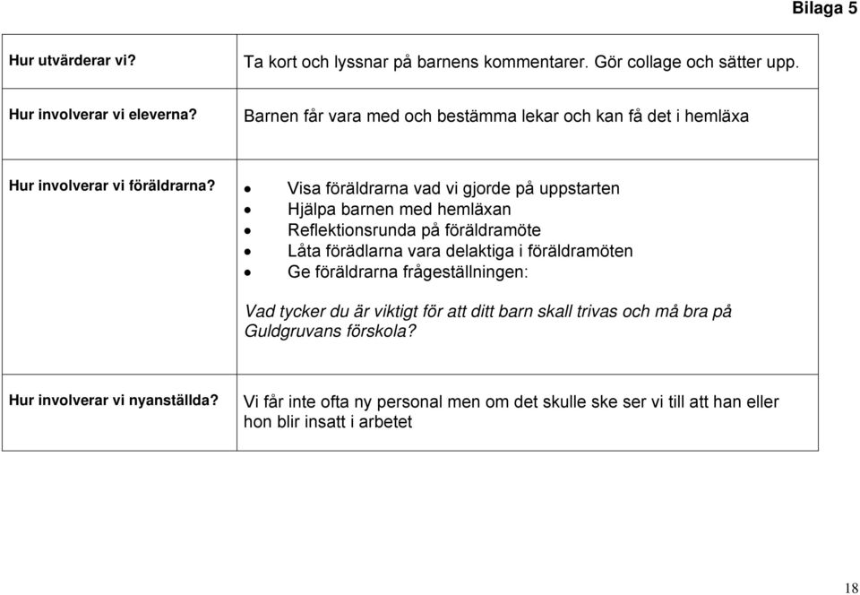 Visa föräldrarna vad vi gjorde på uppstarten Hjälpa barnen med hemläxan Reflektionsrunda på föräldramöte Låta förädlarna vara delaktiga i föräldramöten Ge