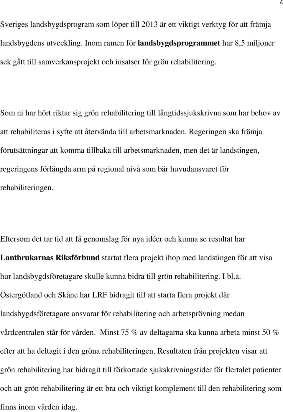 Som ni har hört riktar sig grön rehabilitering till långtidssjukskrivna som har behov av att rehabiliteras i syfte att återvända till arbetsmarknaden.