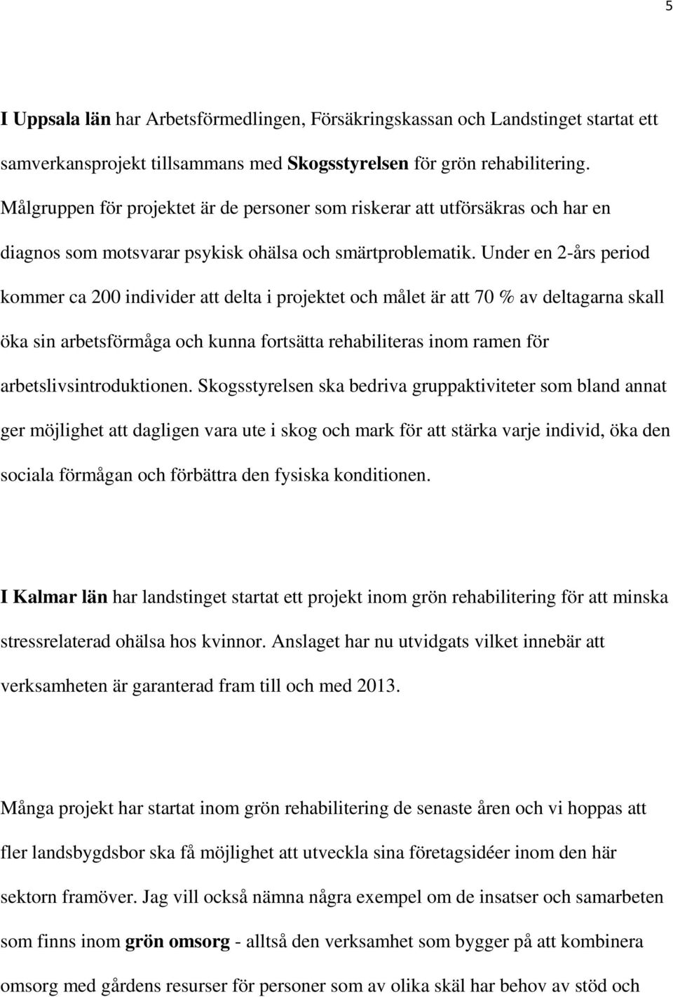 Under en 2-års period kommer ca 200 individer att delta i projektet och målet är att 70 % av deltagarna skall öka sin arbetsförmåga och kunna fortsätta rehabiliteras inom ramen för