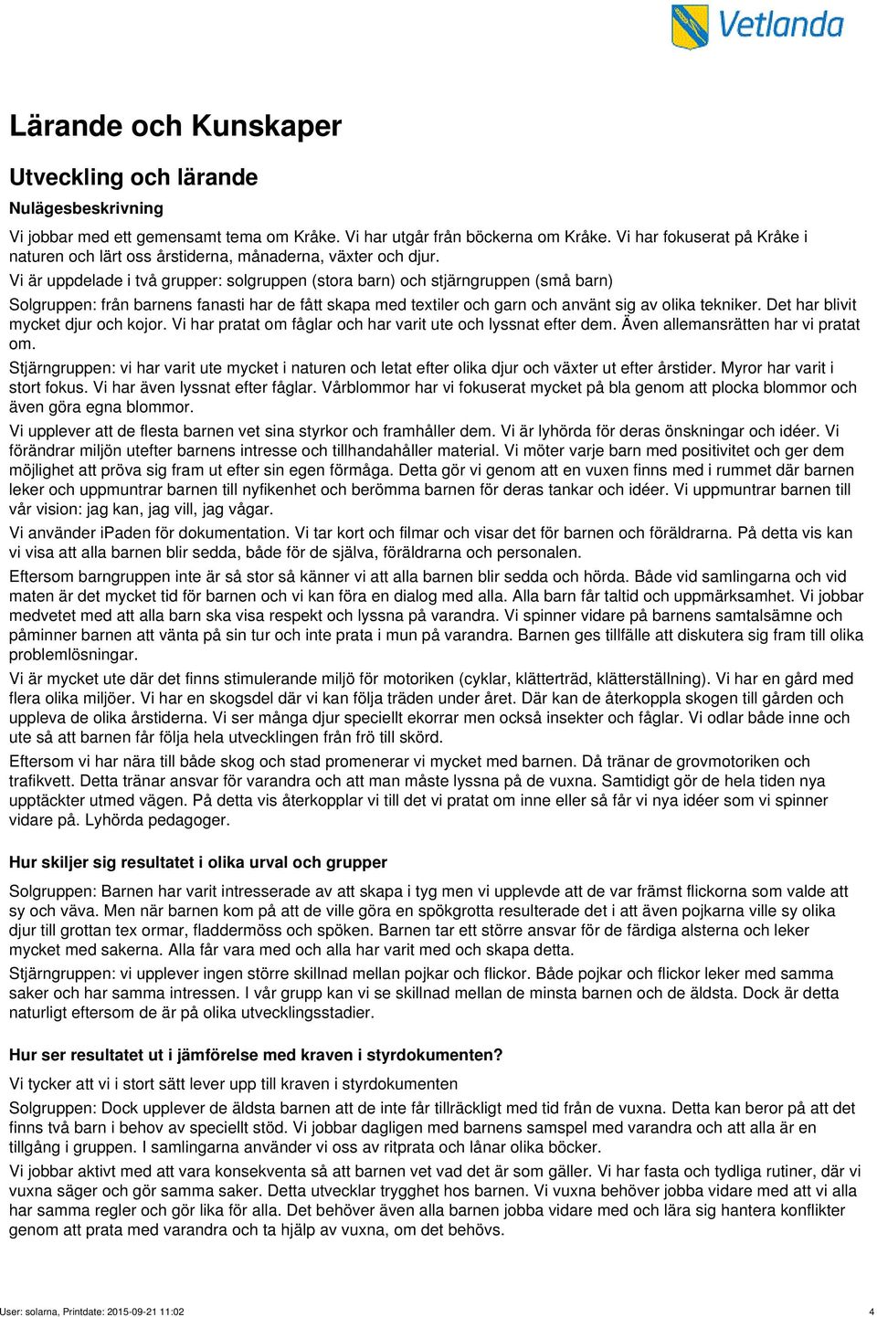 Vi är uppdelade i två grupper: solgruppen (stora barn) och stjärngruppen (små barn) Solgruppen: från barnens fanasti har de fått skapa med textiler och garn och använt sig av olika tekniker.