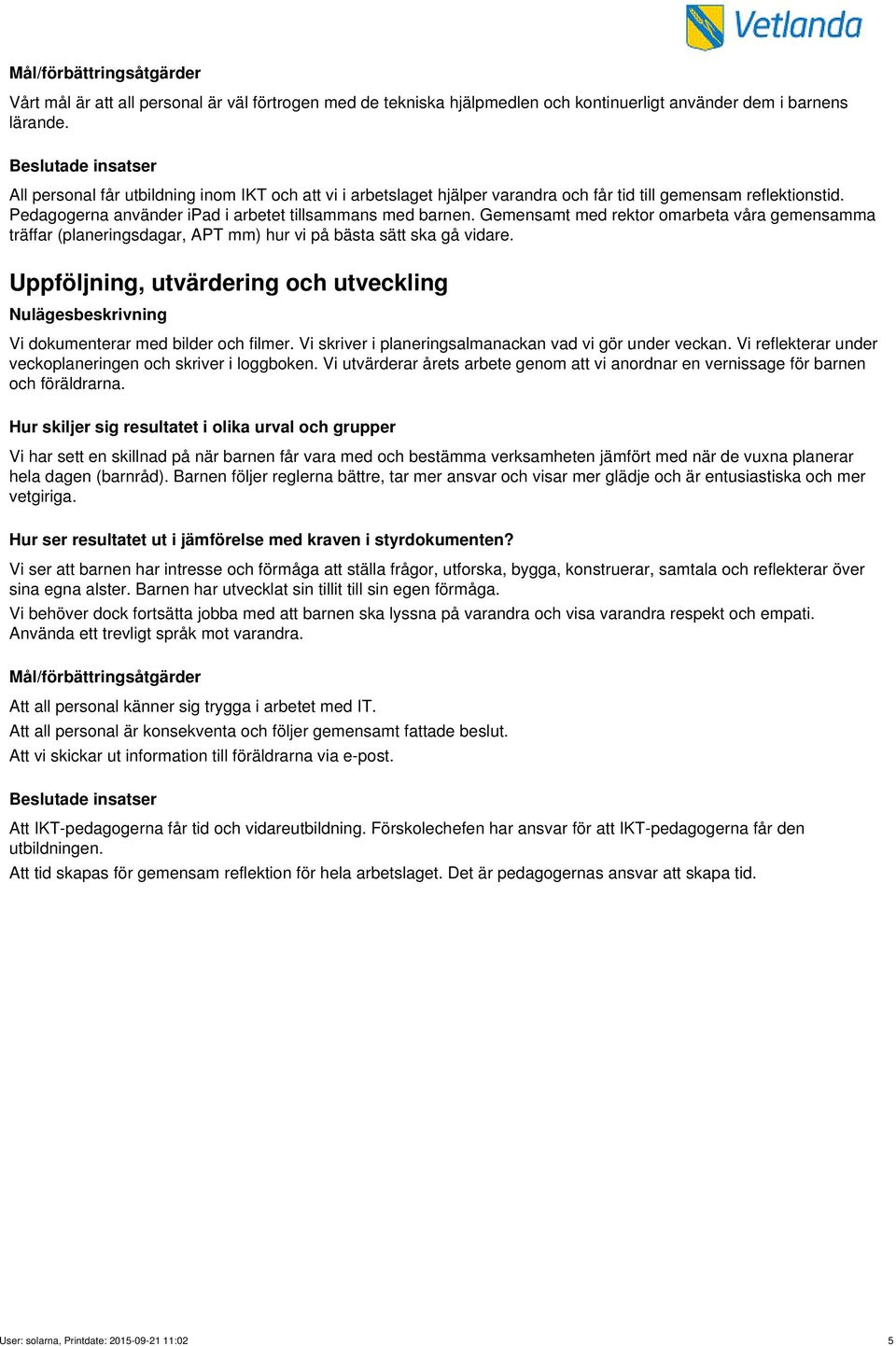 Gemensamt med rektor omarbeta våra gemensamma träffar (planeringsdagar, APT mm) hur vi på bästa sätt ska gå vidare. Uppföljning, utvärdering och utveckling Vi dokumenterar med bilder och filmer.