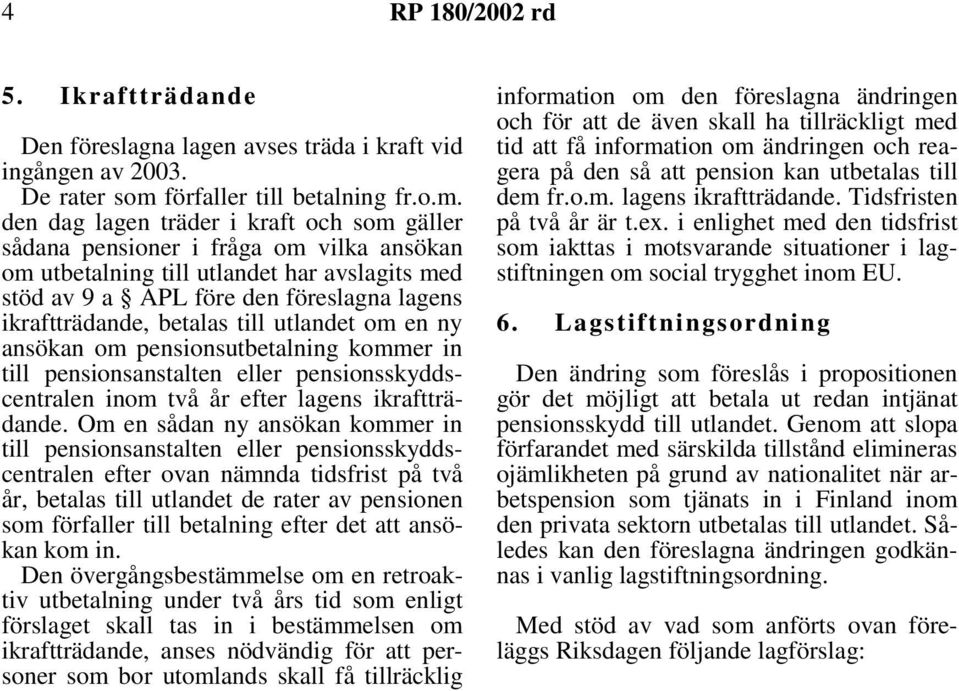 den dag lagen träder i kraft och som gäller sådana pensioner i fråga om vilka ansökan om utbetalning till utlandet har avslagits med stöd av 9 a APL före den föreslagna lagens ikraftträdande, betalas