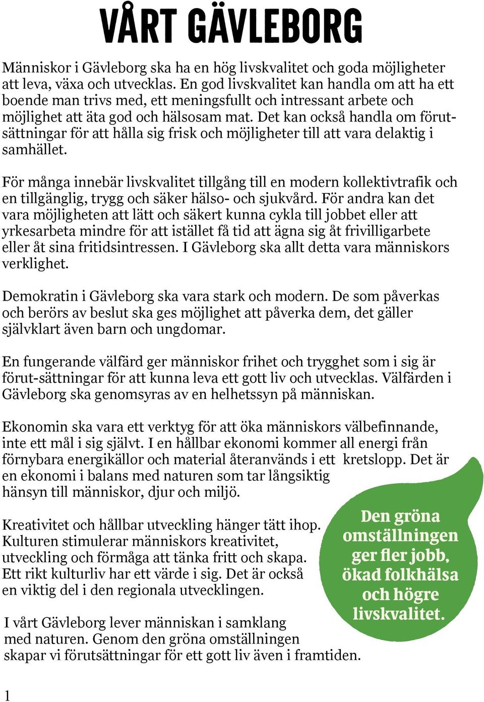 Det kan också handla om fo rutsättningar fo r att hålla sig frisk och mo jligheter till att vara delaktig i samhället.