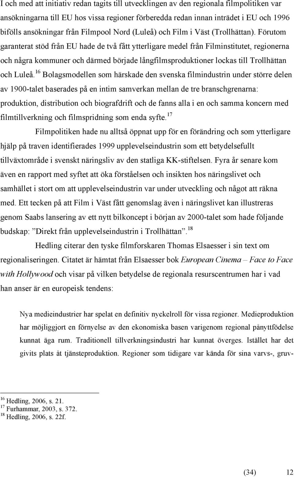 Förutom garanterat stöd från EU hade de två fått ytterligare medel från Filminstitutet, regionerna och några kommuner och därmed började långfilmsproduktioner lockas till Trollhättan och Luleå.