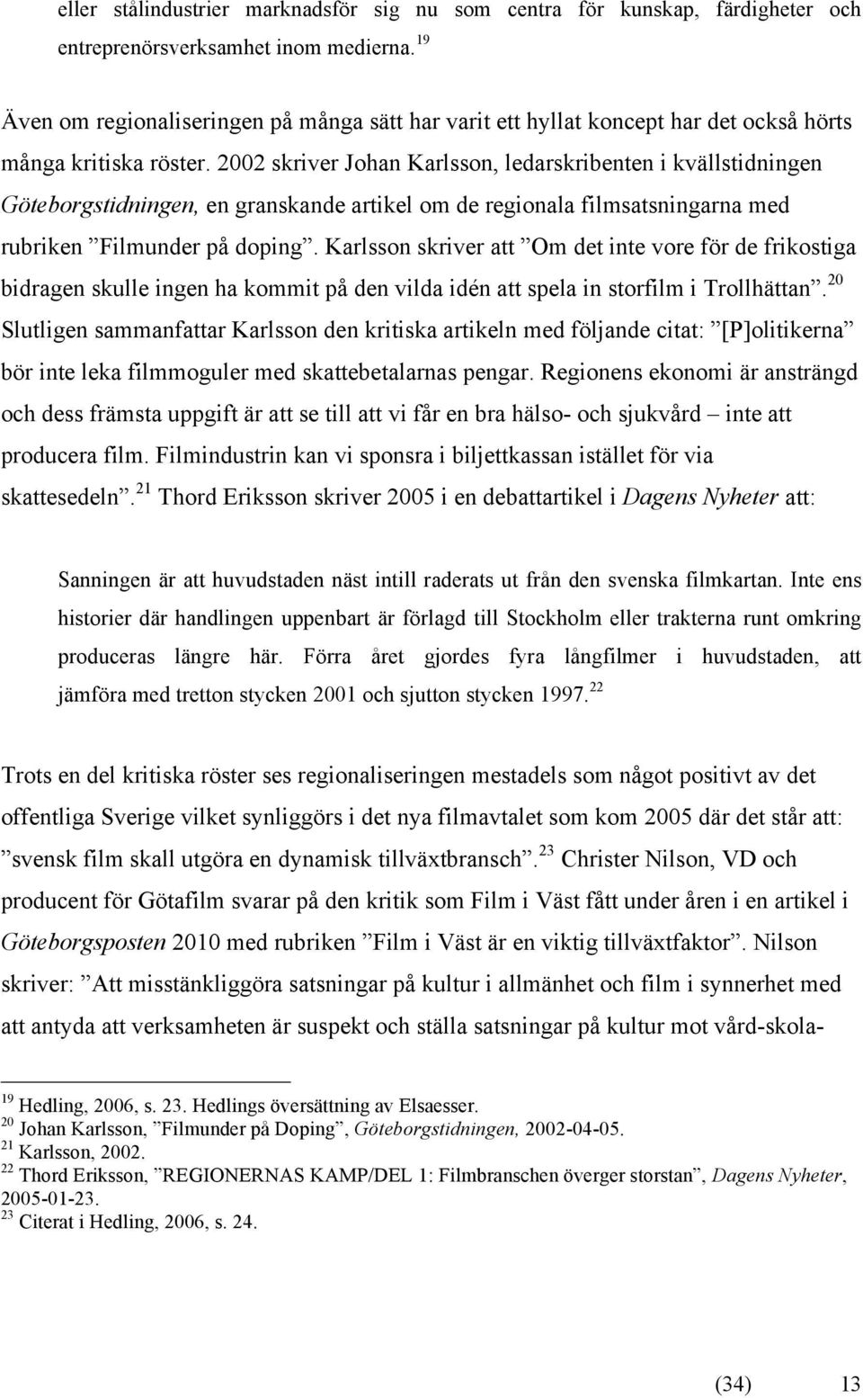 2002 skriver Johan Karlsson, ledarskribenten i kvällstidningen Göteborgstidningen, en granskande artikel om de regionala filmsatsningarna med rubriken Filmunder på doping.