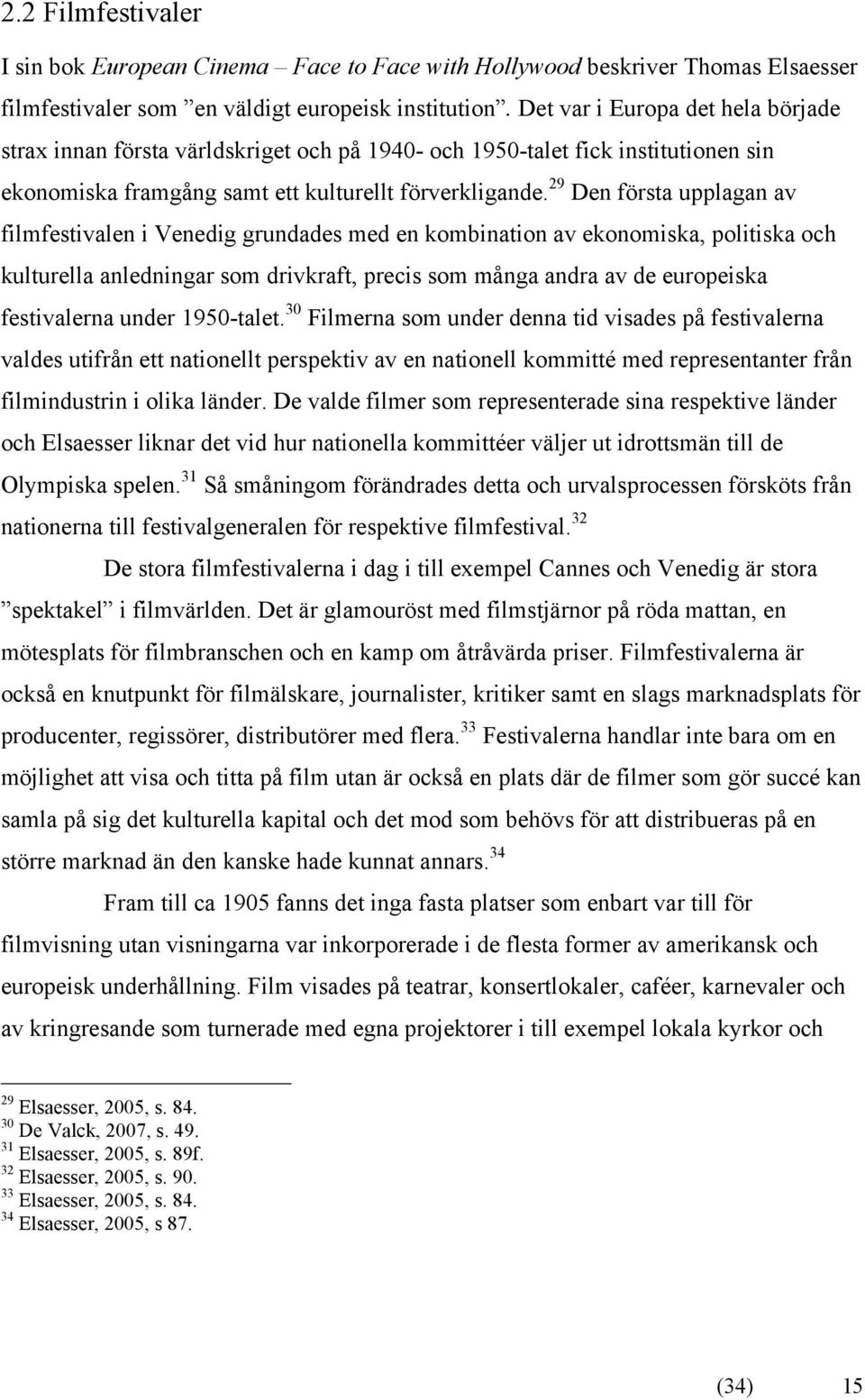 29 Den första upplagan av filmfestivalen i Venedig grundades med en kombination av ekonomiska, politiska och kulturella anledningar som drivkraft, precis som många andra av de europeiska festivalerna